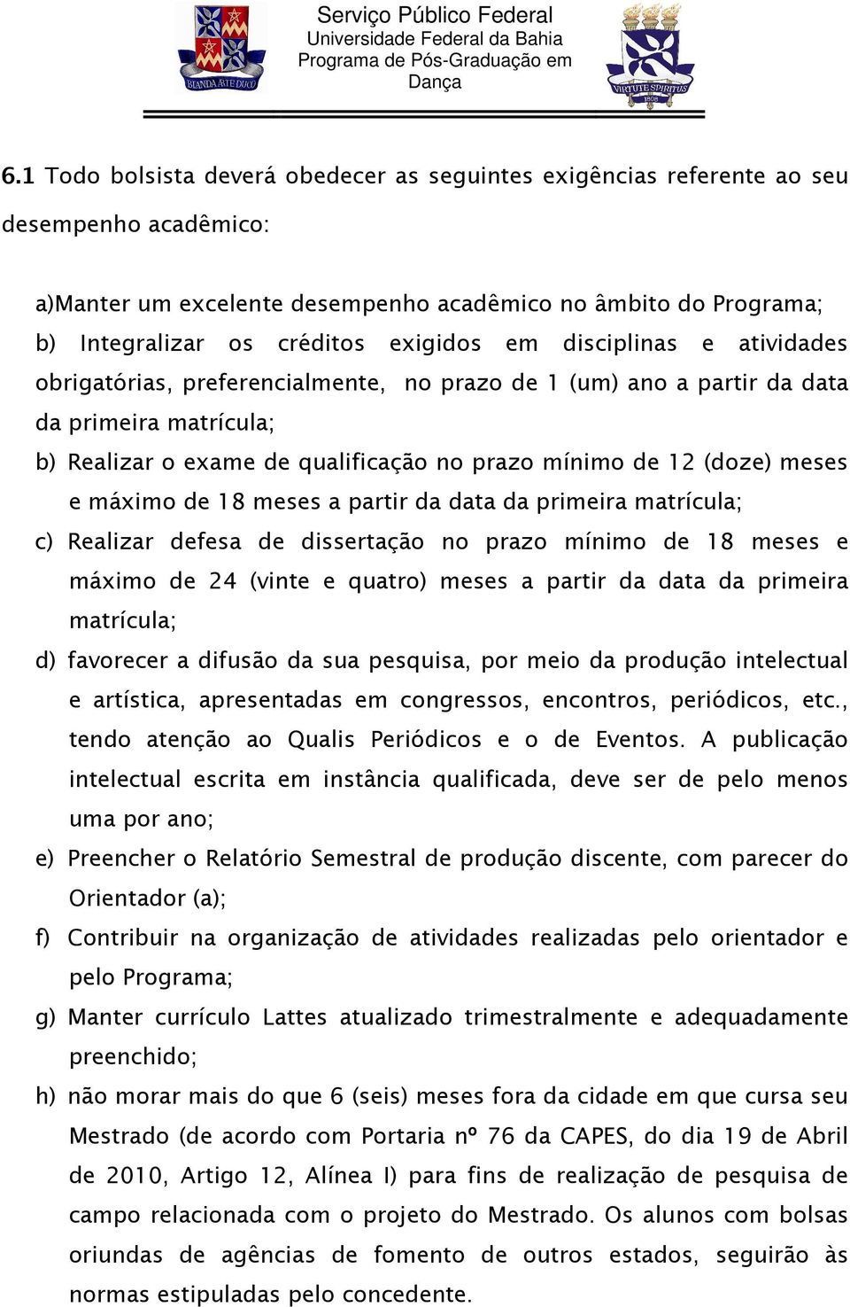 máximo de 18 meses a partir da data da primeira matrícula; c) Realizar defesa de dissertação no prazo mínimo de 18 meses e máximo de 24 (vinte e quatro) meses a partir da data da primeira matrícula;