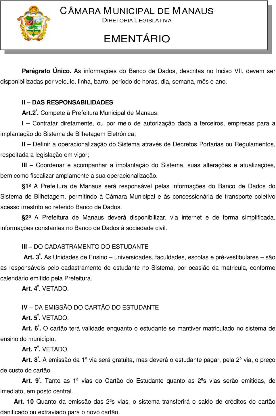 Compete à Prefeitura Municipal de Manaus: I Contratar diretamente, ou por meio de autorização dada a terceiros, empresas para a implantação do Sistema de Bilhetagem Eletrônica; II Definir a