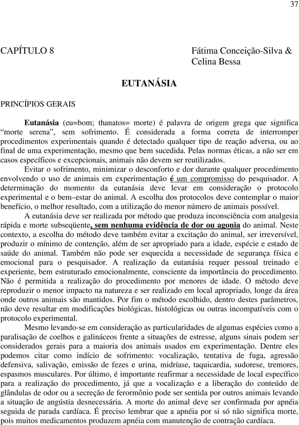 Pelas normas éticas, a não ser em casos específicos e excepcionais, animais não vem ser reutilizados.