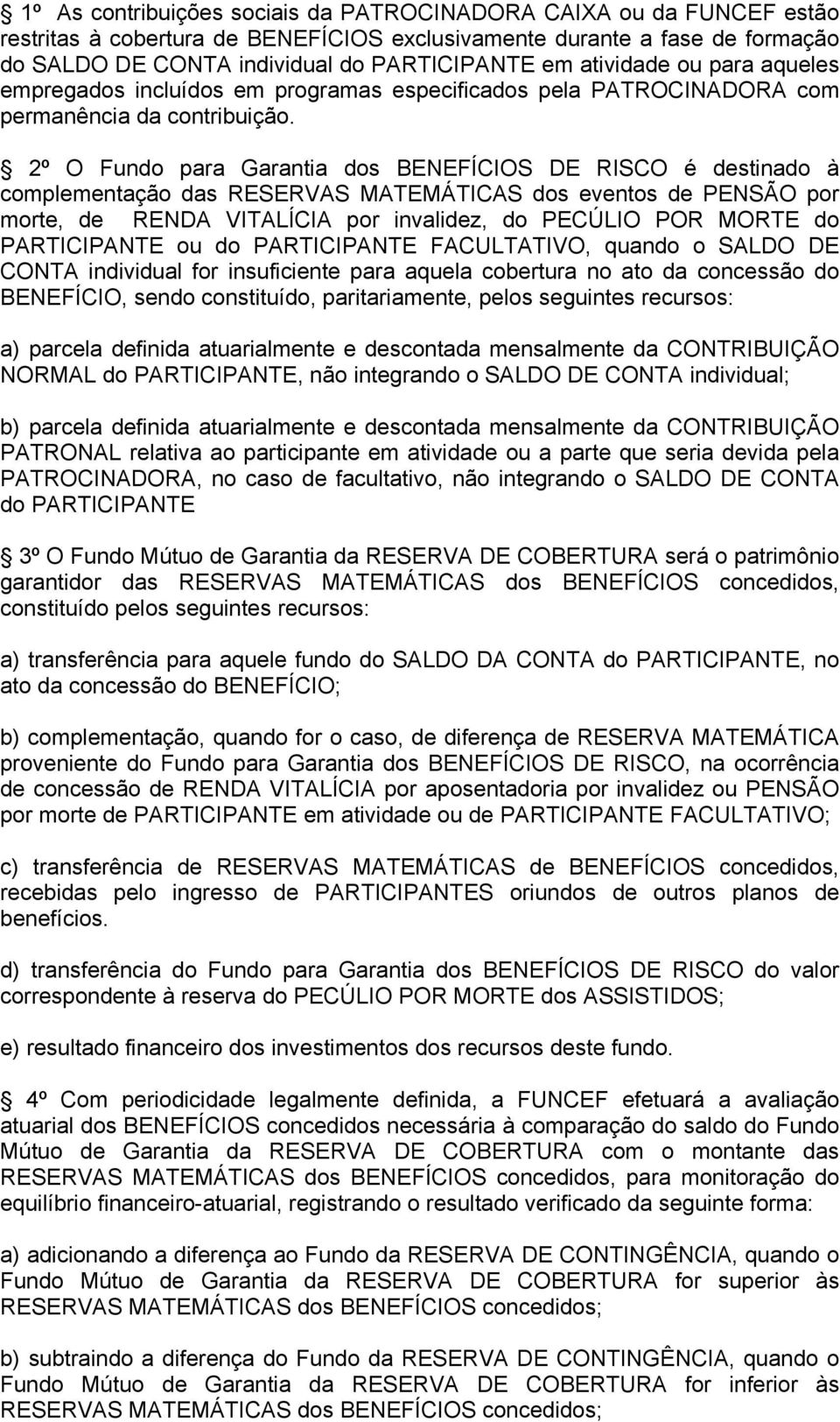 2º O Fundo para Garantia dos BENEFÍCIOS DE RISCO é destinado à complementação das RESERVAS MATEMÁTICAS dos eventos de PENSÃO por morte, de RENDA VITALÍCIA por invalidez, do PECÚLIO POR MORTE do