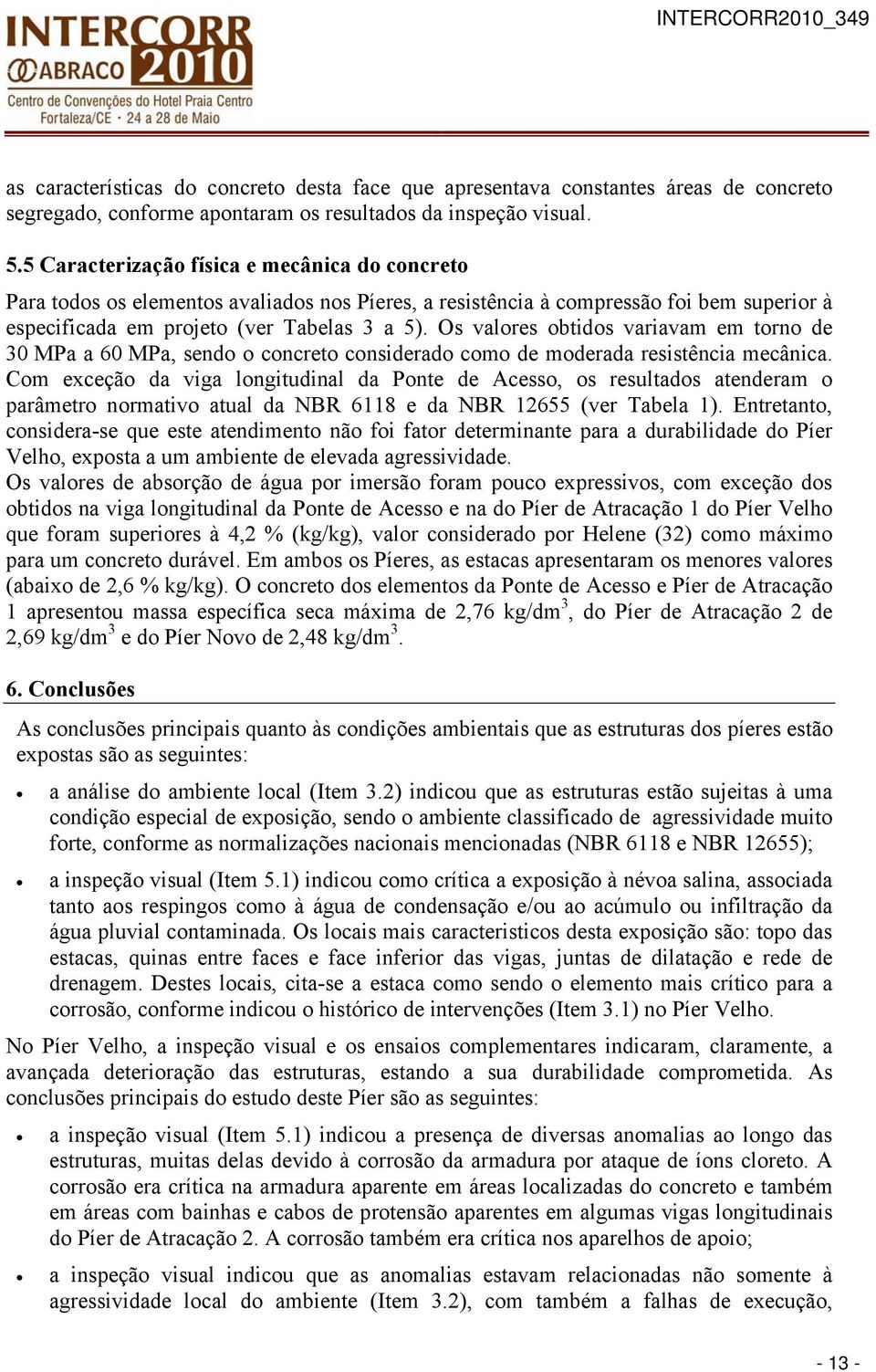 Os valores obtidos variavam em torno de 30 MPa a 60 MPa, sendo o concreto considerado como de moderada resistência mecânica.