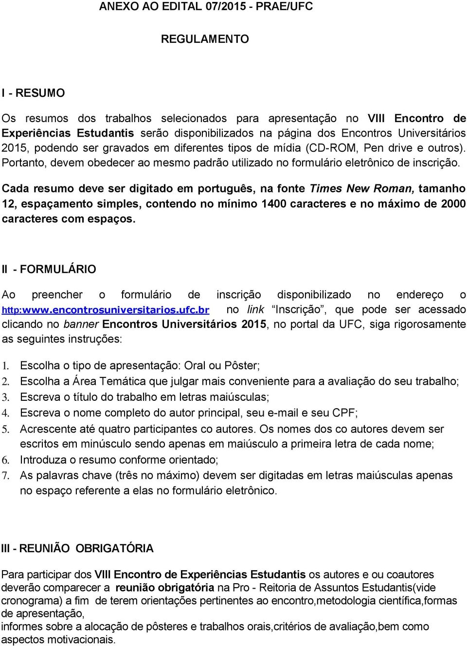 Cada resumo deve ser digitado em português, na fonte Times New Roman, tamanho 12, espaçamento simples, contendo no mínimo 1400 caracteres e no máximo de 2000 caracteres com espaços.