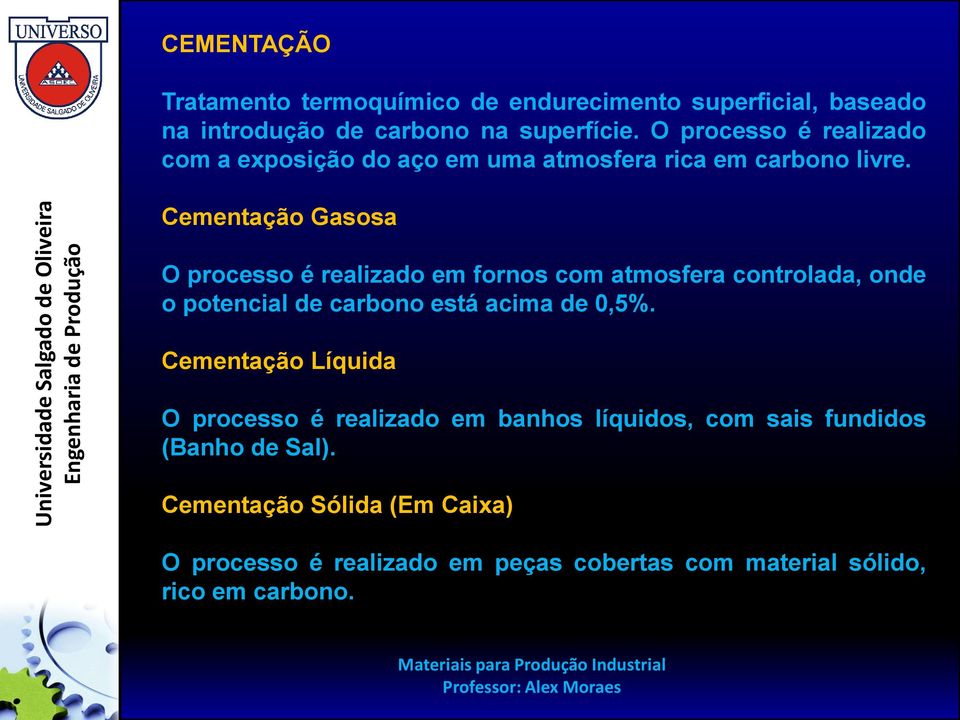 Cementação Gasosa O processo é realizado em fornos com atmosfera controlada, onde o potencial de carbono está acima de 0,5%.