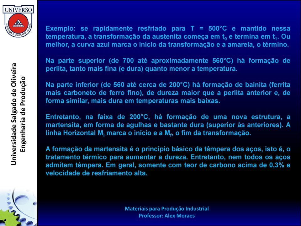 Na parte superior (de 700 até aproximadamente 560 C) há formação de perlita, tanto mais fina (e dura) quanto menor a temperatura.