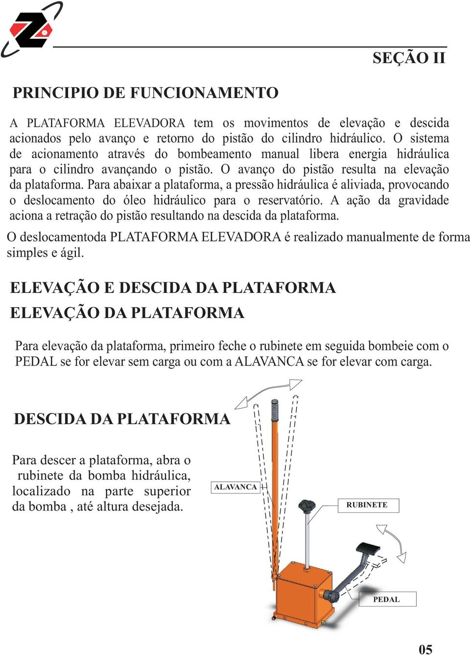 Para abaixar a plataforma, a pressão hidráulica é aliviada, provocando o deslocamento do óleo hidráulico para o reservatório.