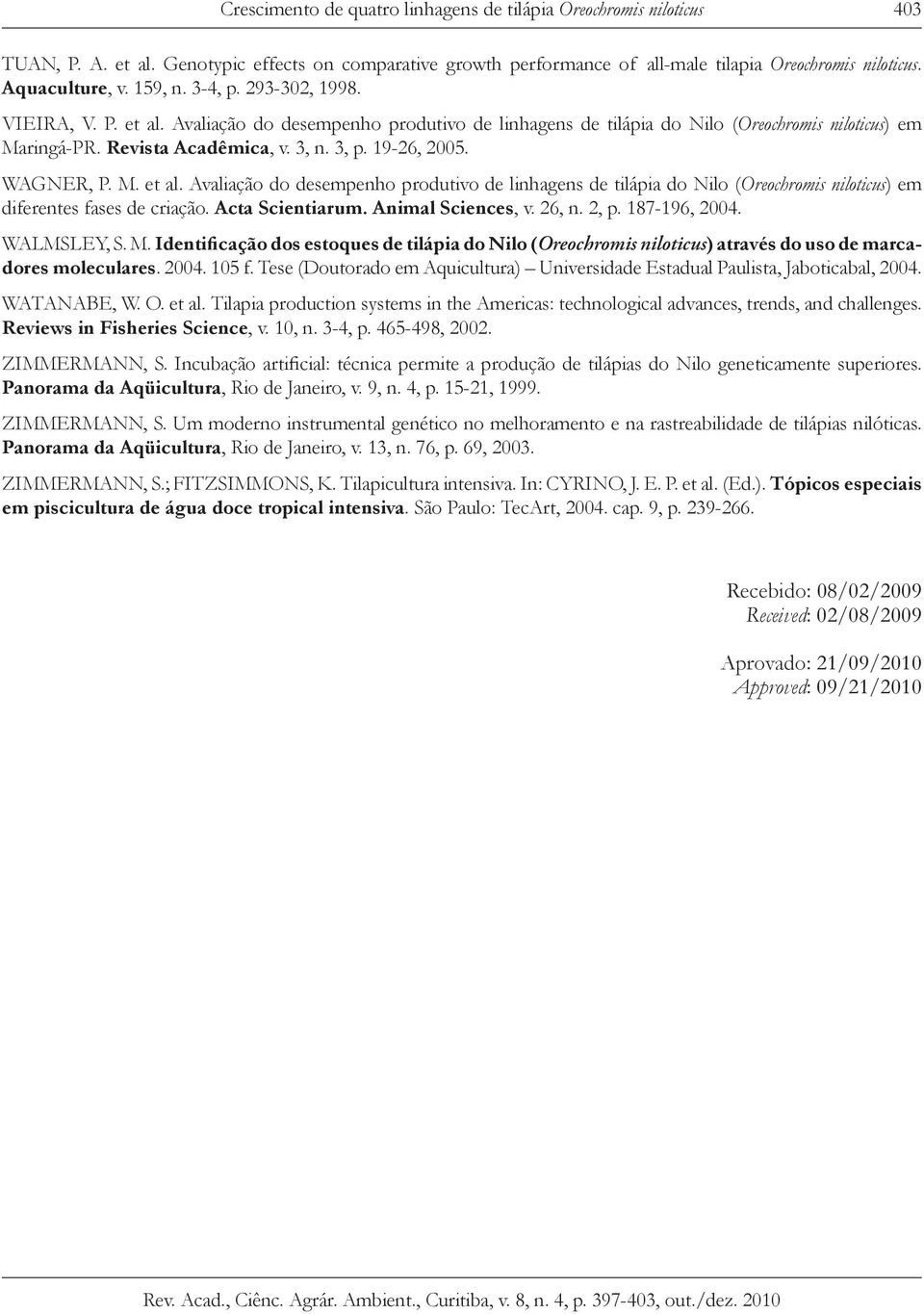 19-26, 2005. WAGNER, P. M. et al. Avaliação do desempenho produtivo de linhagens de tilápia do Nilo (Oreochromis niloticus) em diferentes fases de criação. Acta Scientiarum. Animal Sciences, v. 26, n.