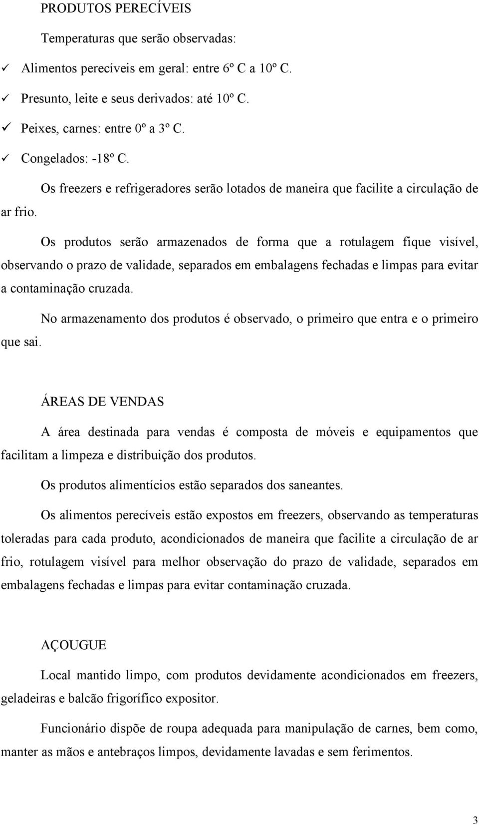 Os produtos serão armazenados de forma que a rotulagem fique visível, observando o prazo de validade, separados em embalagens fechadas e limpas para evitar a contaminação cruzada.