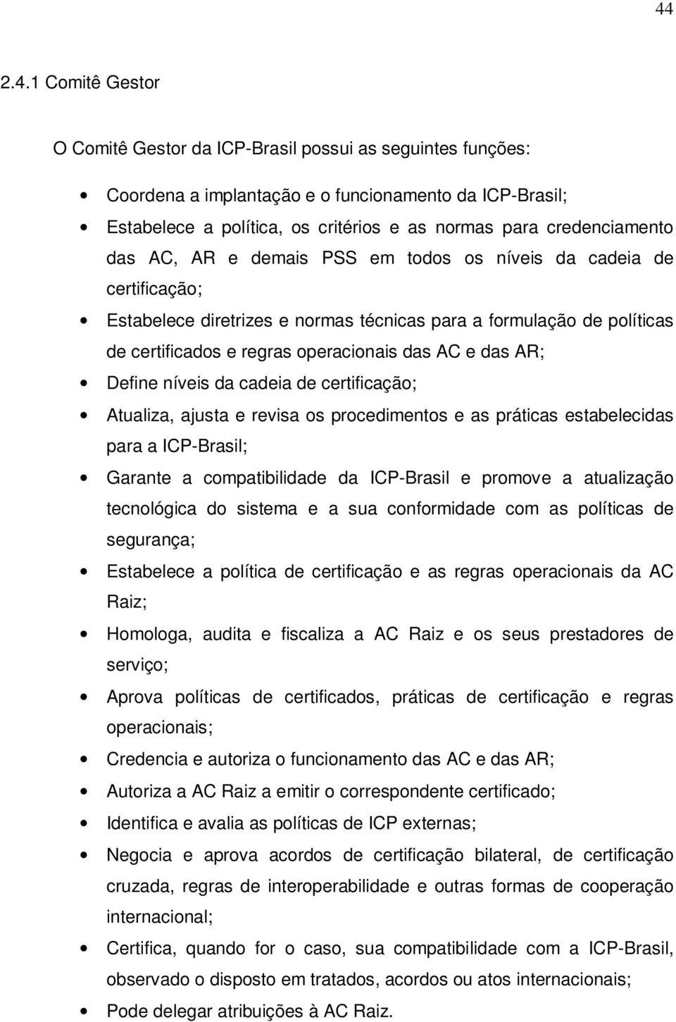 AC e das AR; Define níveis da cadeia de certificação; Atualiza, ajusta e revisa os procedimentos e as práticas estabelecidas para a ICP-Brasil; Garante a compatibilidade da ICP-Brasil e promove a