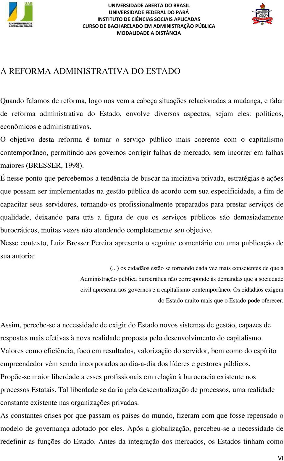 O objetivo desta reforma é tornar o serviço público mais coerente com o capitalismo contemporâneo, permitindo aos governos corrigir falhas de mercado, sem incorrer em falhas maiores (BRESSER, 1998).