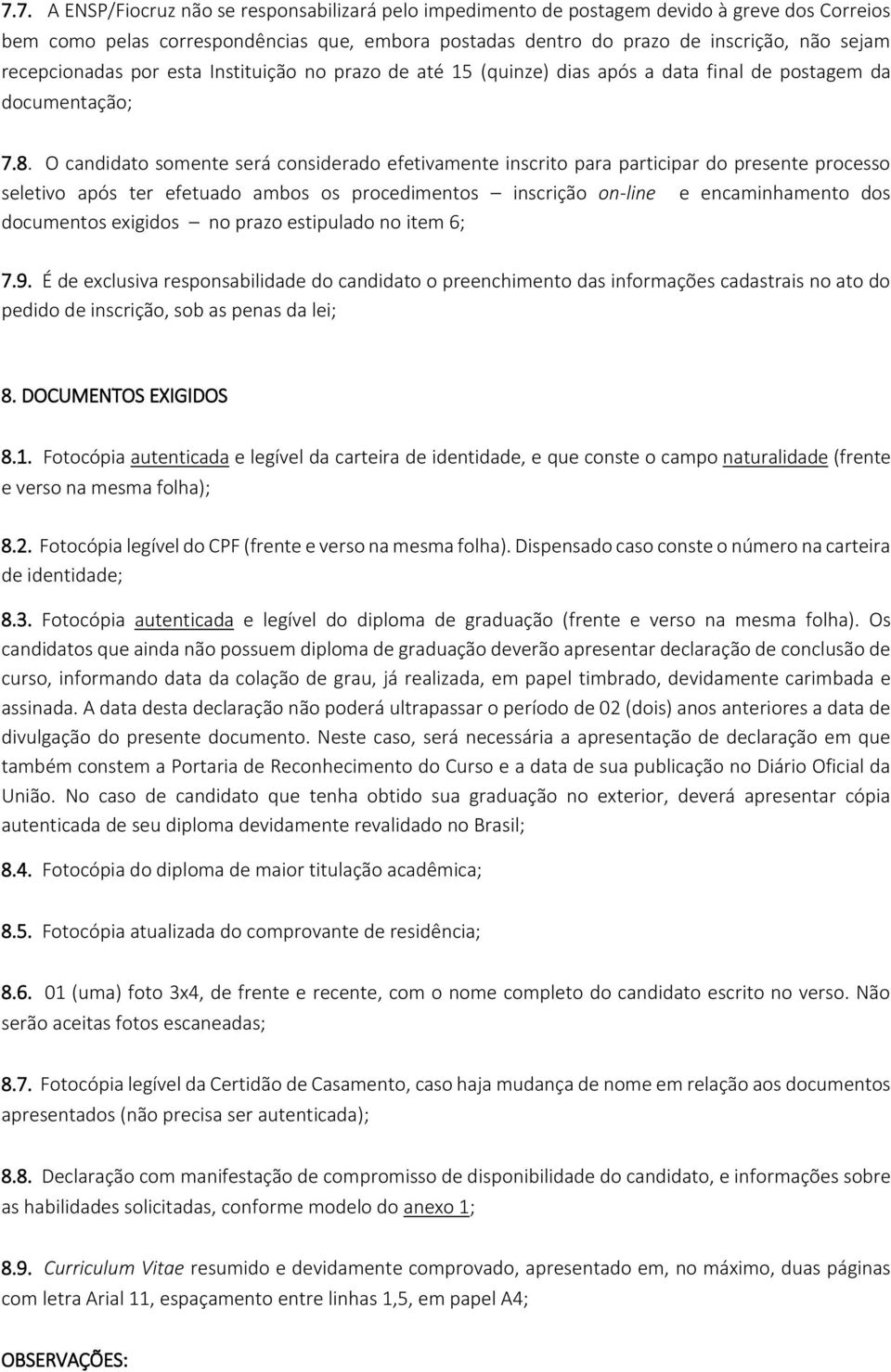 O candidato somente será considerado efetivamente inscrito para participar do presente processo seletivo após ter efetuado ambos os procedimentos inscrição on-line e encaminhamento dos documentos