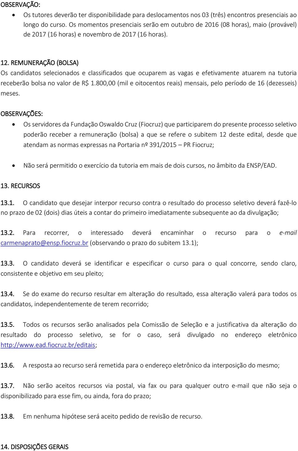 REMUNERAÇÃO (BOLSA) Os candidatos selecionados e classificados que ocuparem as vagas e efetivamente atuarem na tutoria receberão bolsa no valor de R$ 1.