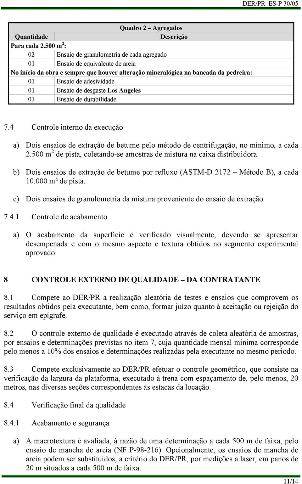 01 Ensaio de desgaste Los Angeles 01 Ensaio de durabilidade 7.4 Controle interno da execução Dois ensaios de extração de betume pelo método de centrifugação, no mínimo, a cada 2.