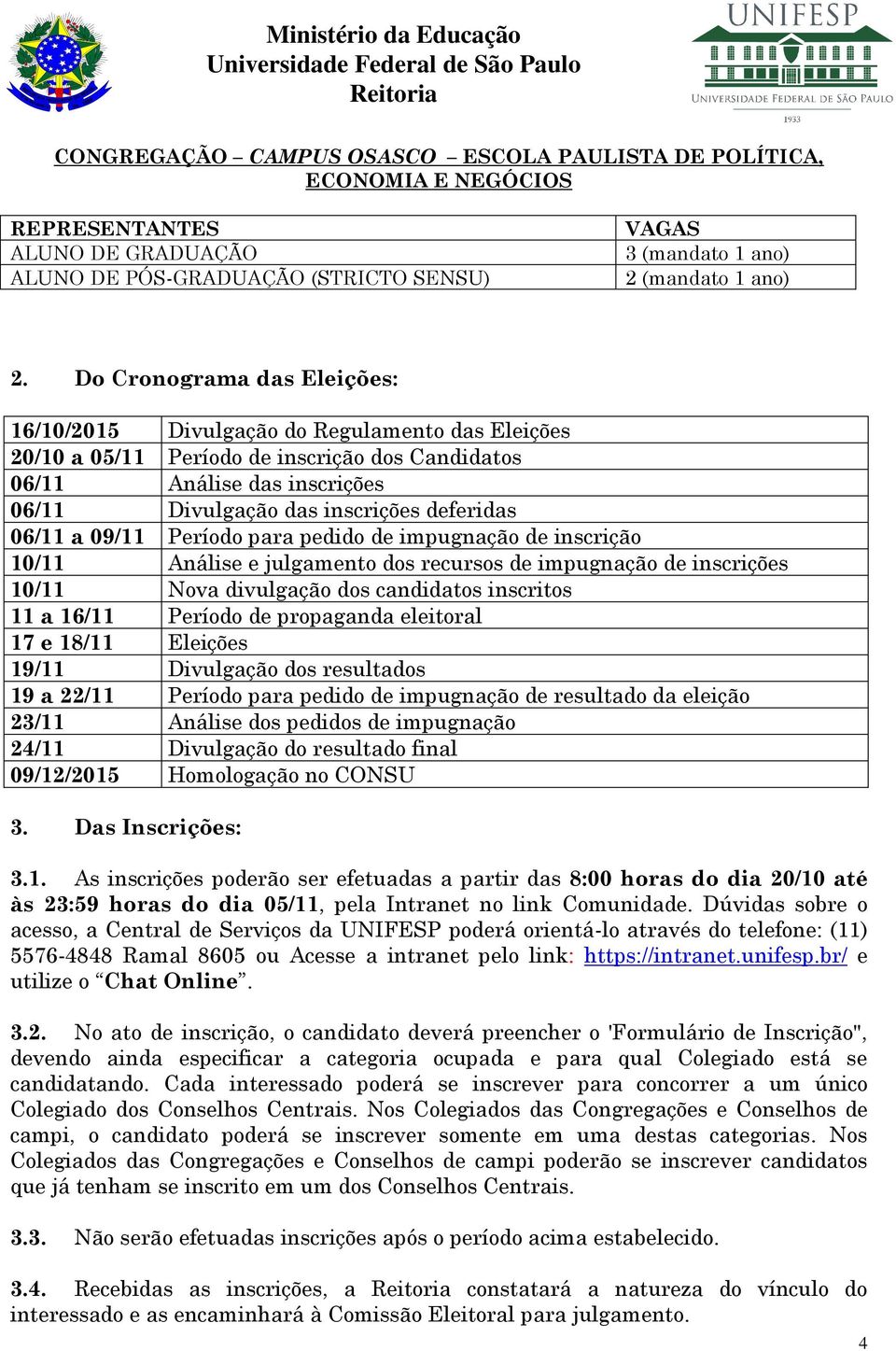 06/11 a 09/11 Período para pedido de impugnação de inscrição 10/11 Análise e julgamento dos recursos de impugnação de inscrições 10/11 Nova divulgação dos candidatos inscritos 11 a 16/11 Período de