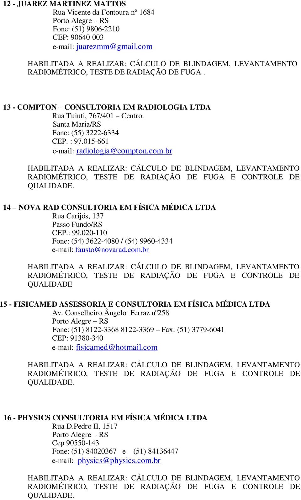 ton.com.br 14 NOVA RAD CONSULTORIA EM FÍSICA MÉDICA LTDA Rua Carijós, 137 Passo Fundo/RS CEP.: 99.020-110 Fone: (54) 3622-4080 / (54) 9960-4334 e-mail: fausto@novarad.com.br 15 - FISICAMED ASSESSORIA E CONSULTORIA EM FÍSICA MÉDICA LTDA Av.