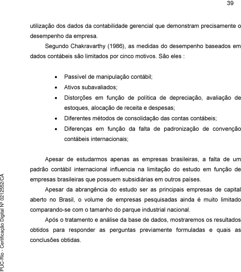 São eles : Passível de manipulação contábil; Ativos subavaliados; Distorções em função de política de depreciação, avaliação de estoques, alocação de receita e despesas; Diferentes métodos de