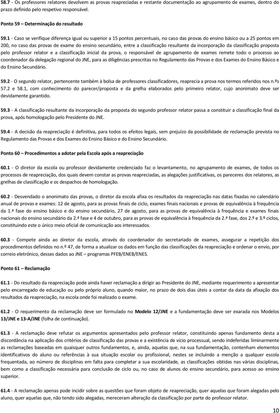 1 - Caso se verifique diferença igual ou superior a 15 pontos percentuais, no caso das provas do ensino básico ou a 25 pontos em 200, no caso das provas de exame do ensino secundário, entre a