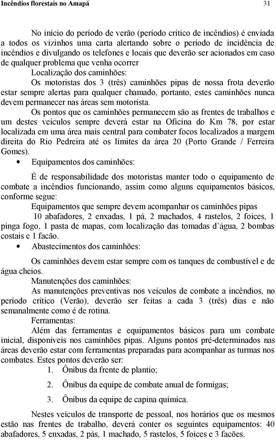 sempre alertas para qualquer chamado, portanto, estes caminhões nunca devem permanecer nas áreas sem motorista.