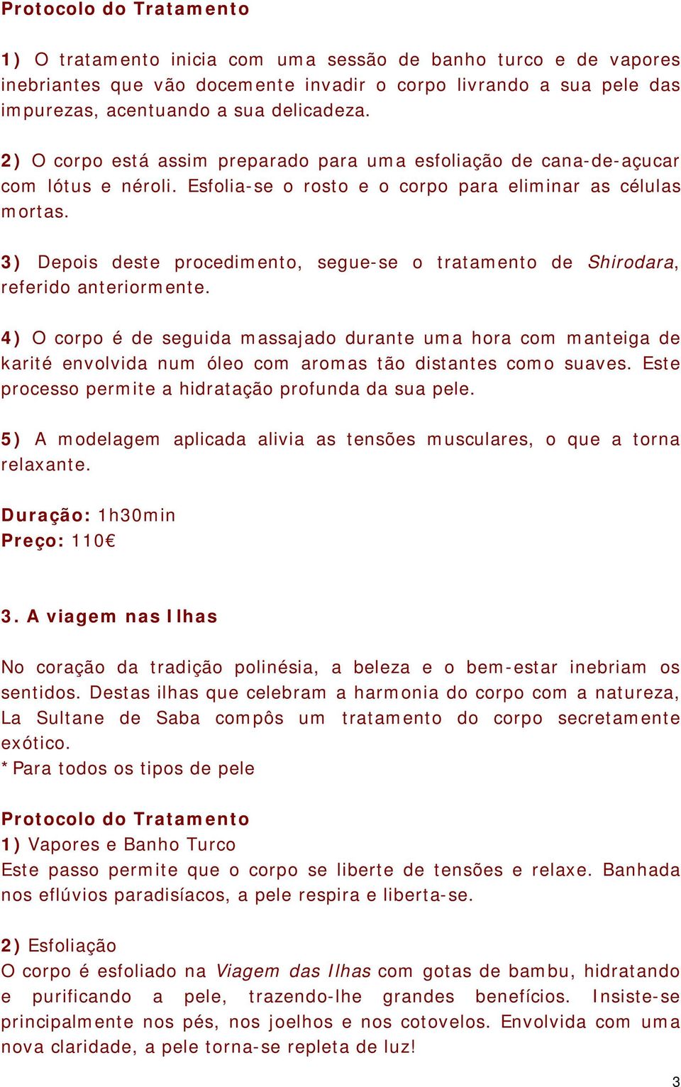 3) Depois deste procedimento, segue-se o tratamento de Shirodara, referido anteriormente.