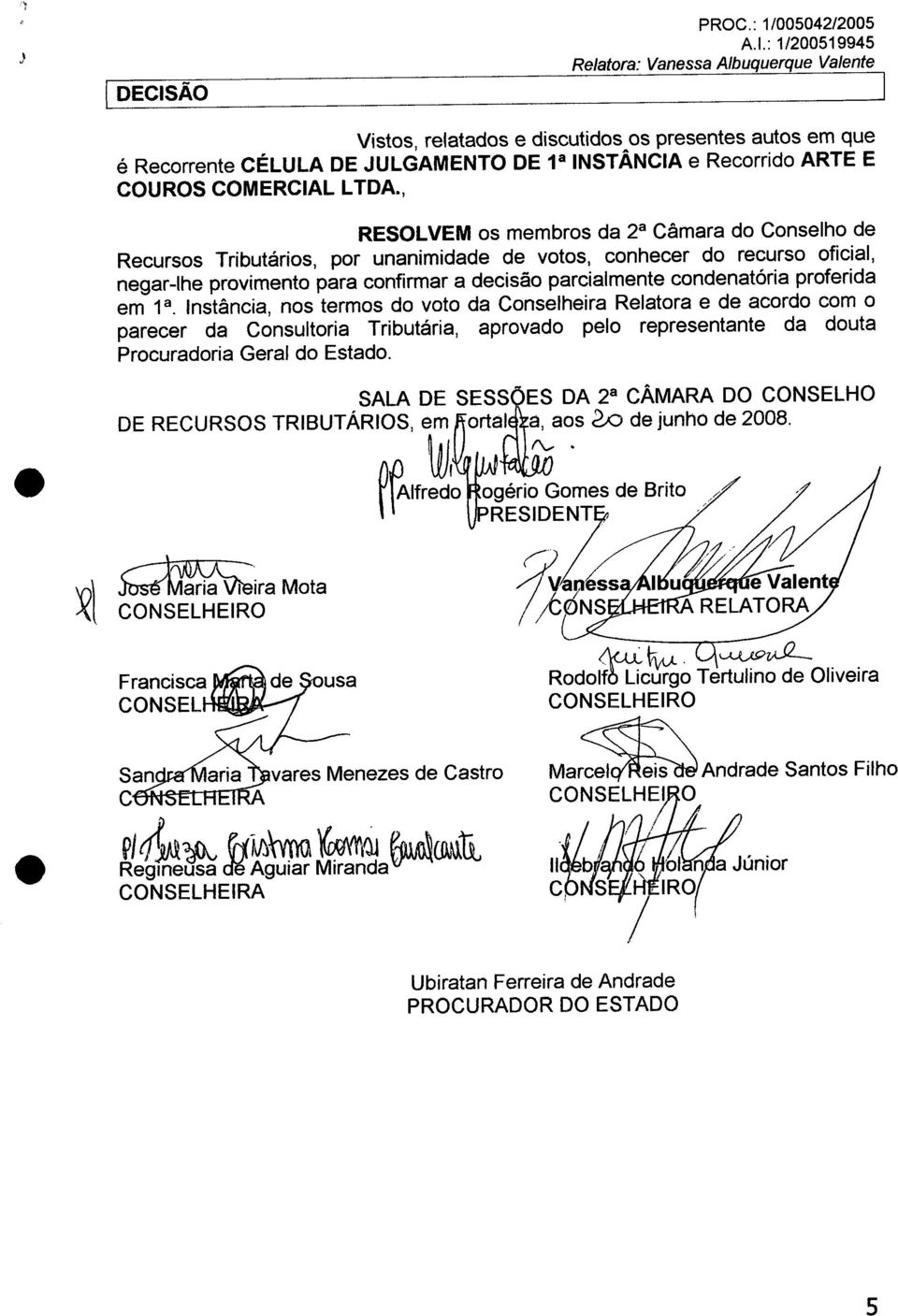 proferida em 1 a. nstância, nos termos do voto da Conselheira Relatora e de acordo com o parecer da Consultoria Tributária, aprovado pelo representante da douta Procuradoria Geral do Estado.