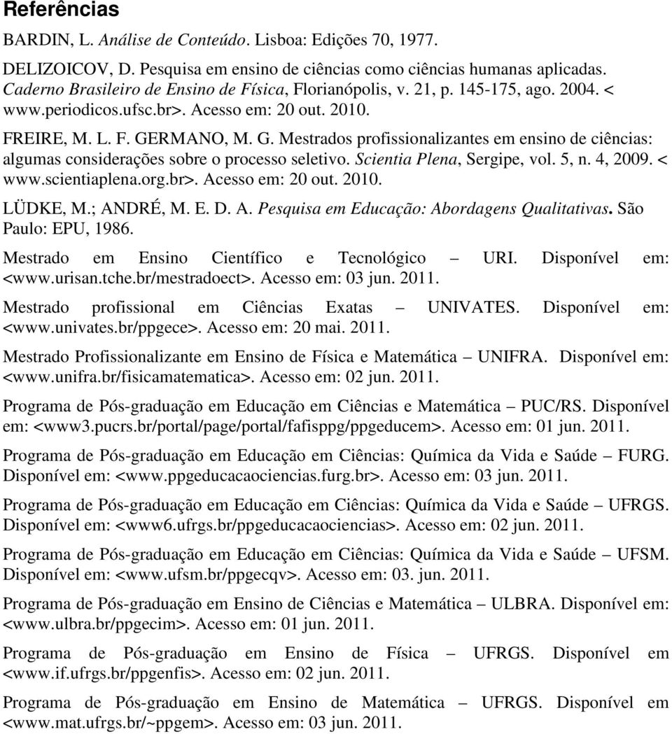 RMANO, M. G. Mestrados profissionalizantes em ensino de ciências: algumas considerações sobre o processo seletivo. Scientia Plena, Sergipe, vol. 5, n. 4, 2009. < www.scientiaplena.org.br>.