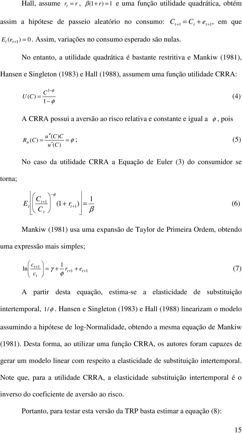 No entanto, a utilidade quadrática é bastante restritiva e Mankiw (1981), Hansen e Singleton (1983) e Hall (1988), assumem uma função utilidade CRRA: 1 φ C U( C) = 1 φ (4) A CRRA possui a aversão ao