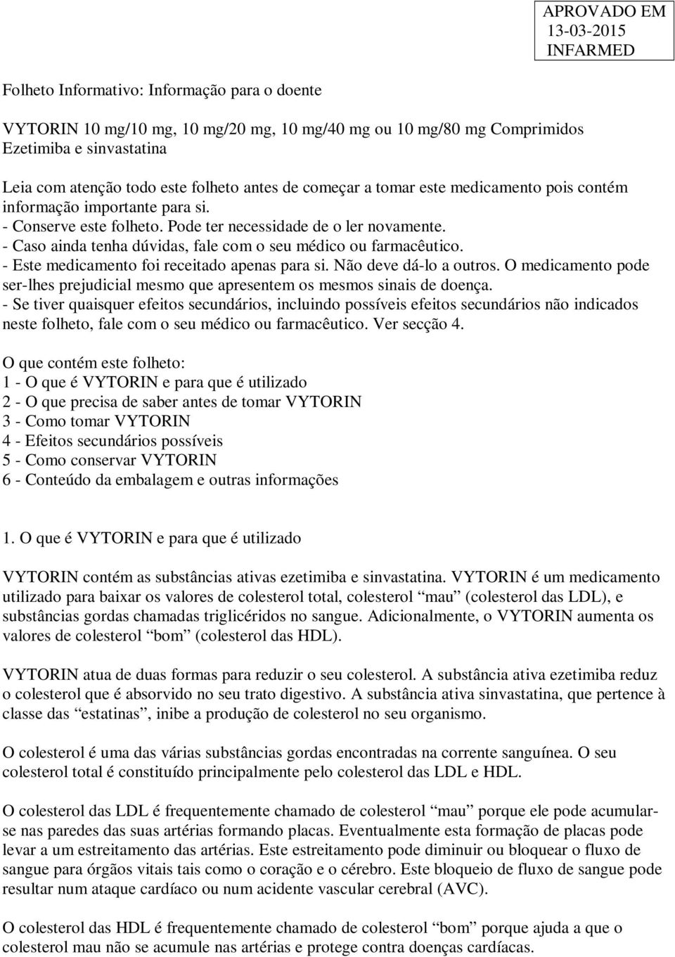 - Este medicamento foi receitado apenas para si. Não deve dá-lo a outros. O medicamento pode ser-lhes prejudicial mesmo que apresentem os mesmos sinais de doença.