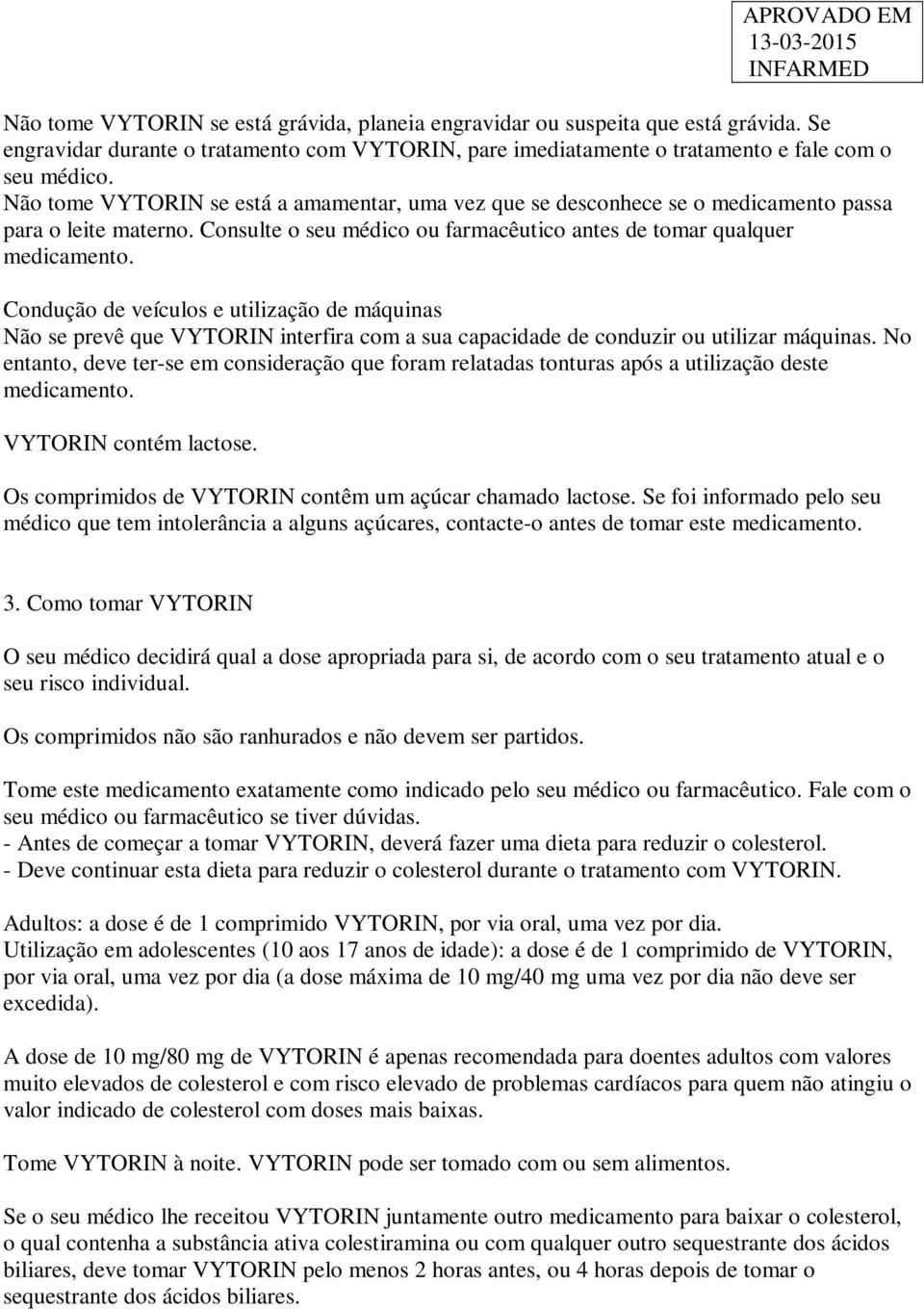 Condução de veículos e utilização de máquinas Não se prevê que VYTORIN interfira com a sua capacidade de conduzir ou utilizar máquinas.