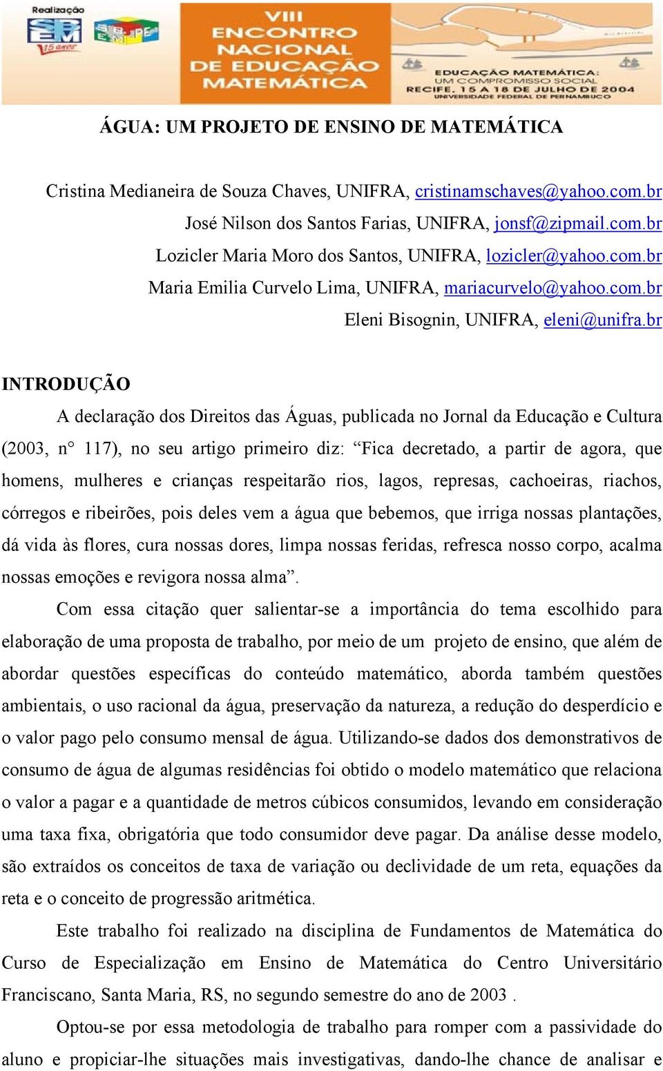 br INTRODUÇÃO A declaração dos Direitos das Águas, publicada no Jornal da Educação e Cultura (2003, n 117), no seu artigo primeiro diz: Fica decretado, a partir de agora, que homens, mulheres e