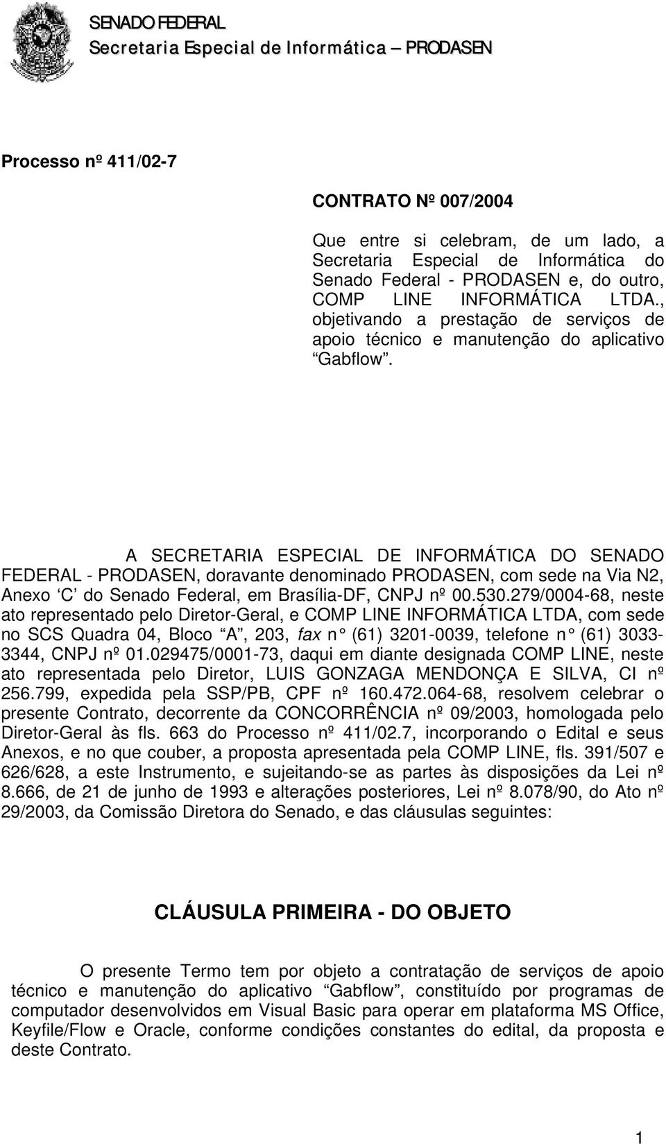 A SECRETARIA ESPECIAL DE INFORMÁTICA DO SENADO FEDERAL - PRODASEN, doravante denominado PRODASEN, com sede na Via N2, Anexo C do Senado Federal, em Brasília-DF, CNPJ nº 00.530.