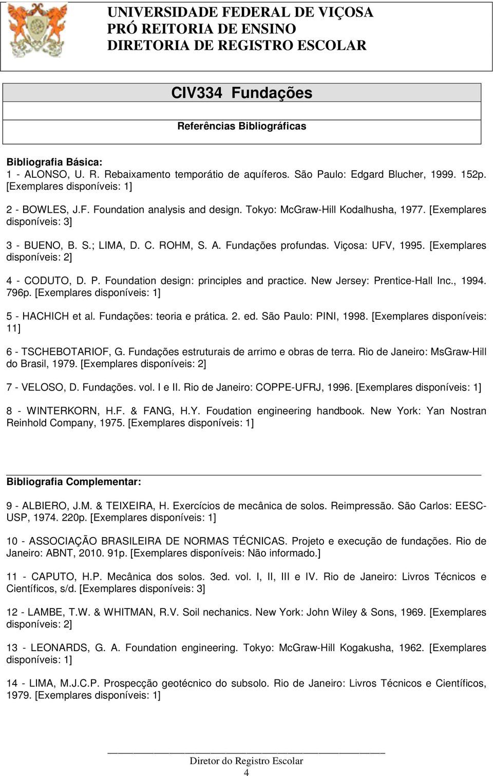 Foundation design: principles and practice. New Jersey: Prentice-Hall Inc., 199. 796p. [Exemplares disponíveis: 1] 5 - HACHICH et al. Fundações: teoria e prática.. ed. São Paulo: PINI, 1998.