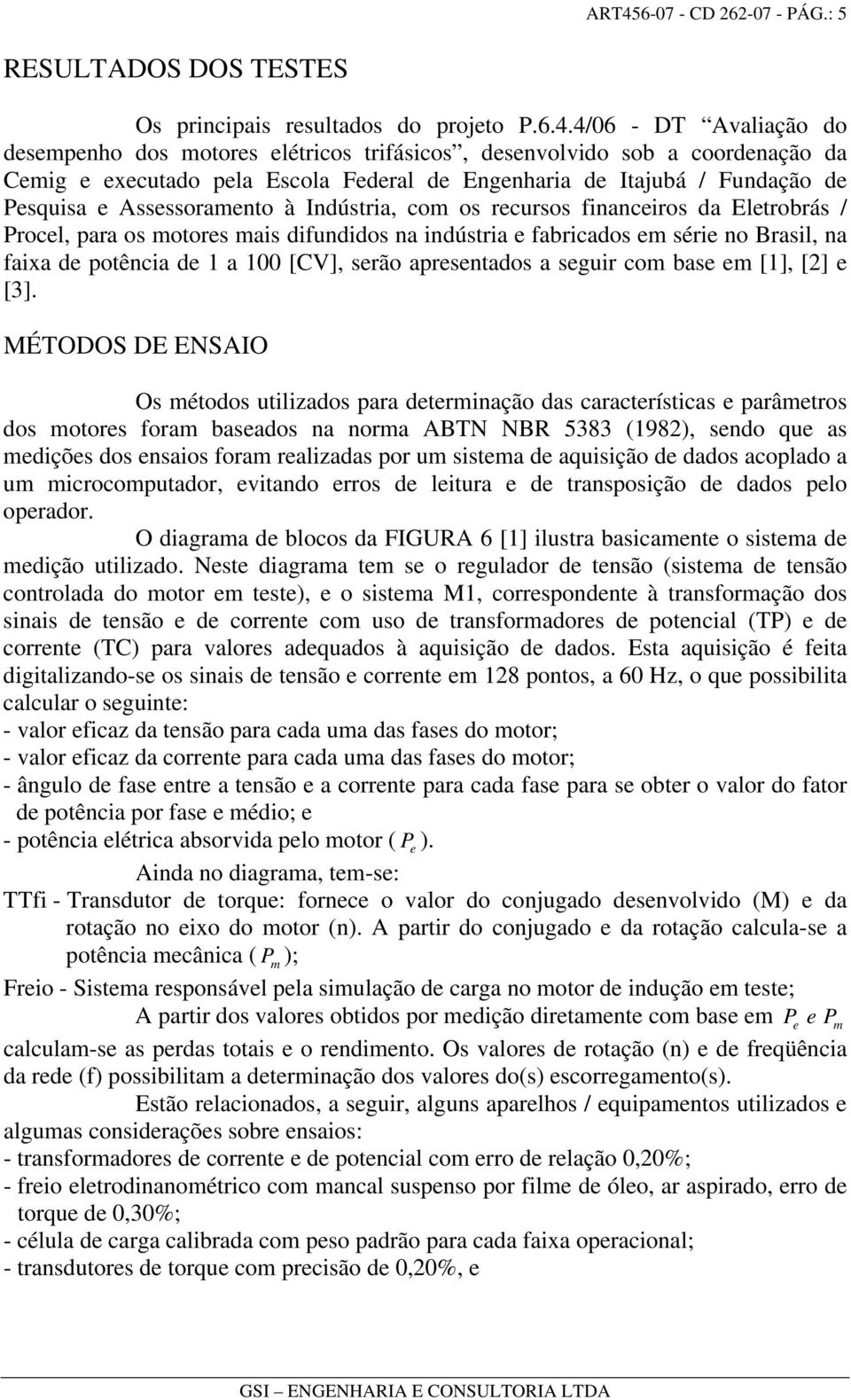 na indústria e fabricados em série no Brasil, na faixa de potência de 1 a 100 [CV], serão apresentados a seguir com base em [1], [2] e [3].