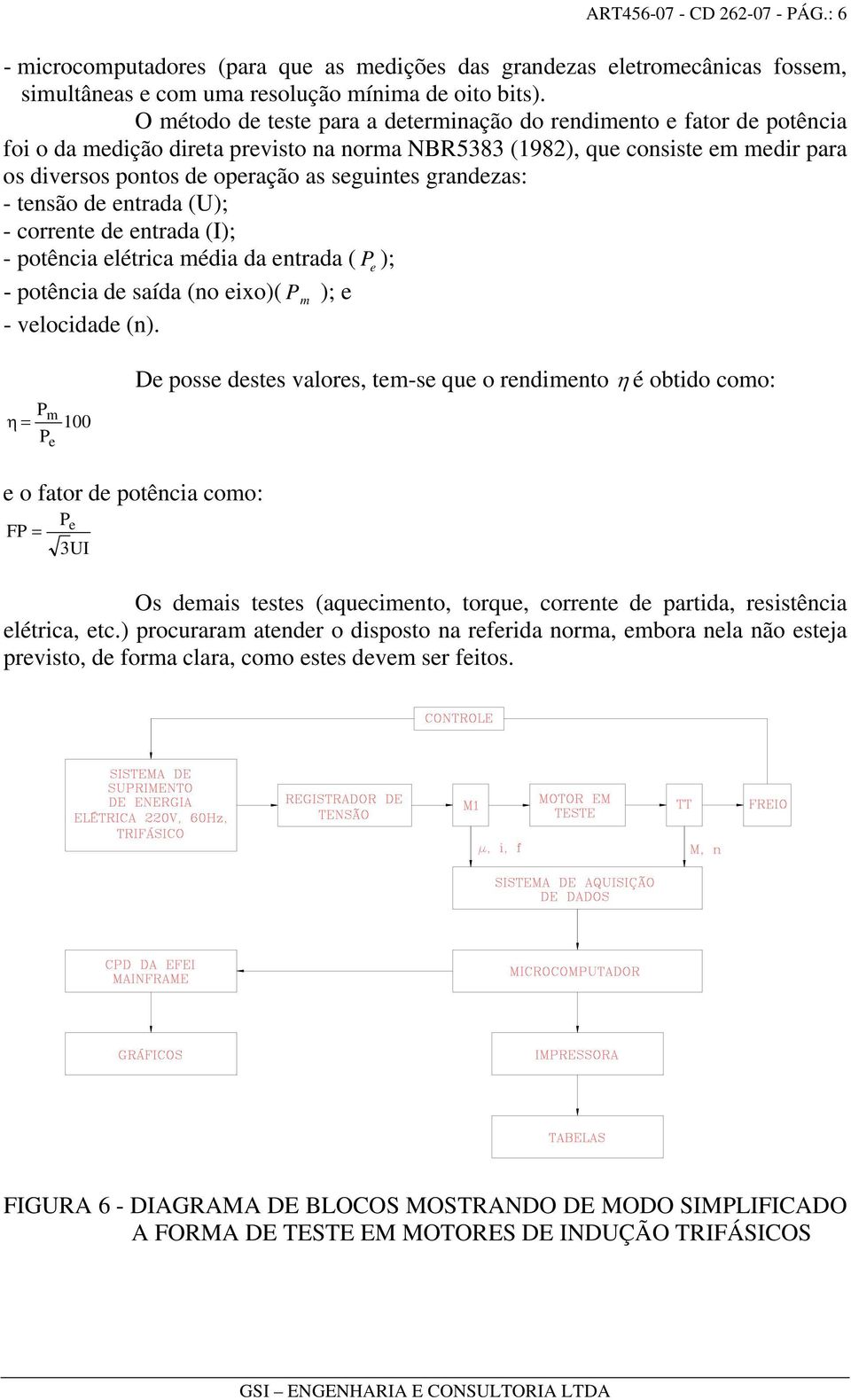 seguintes grandezas: - tensão de entrada (U); - corrente de entrada (I); - potência elétrica média da entrada ( P e ); - potência de saída (no eixo)( P m ); e - velocidade (n).