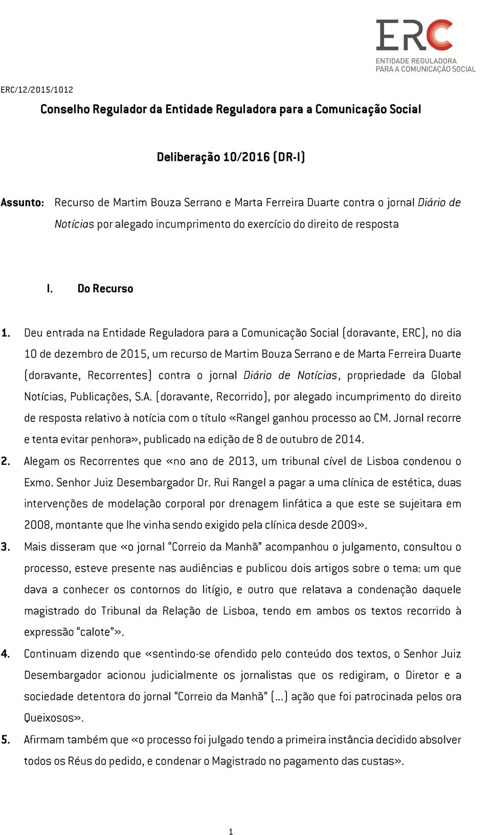 Deu entrada na Entidade Reguladora para a Comunicação Social (doravante, ERC), no dia 10 de dezembro de 2015, um recurso de Martim Bouza Serrano e de Marta Ferreira Duarte (doravante, Recorrentes)