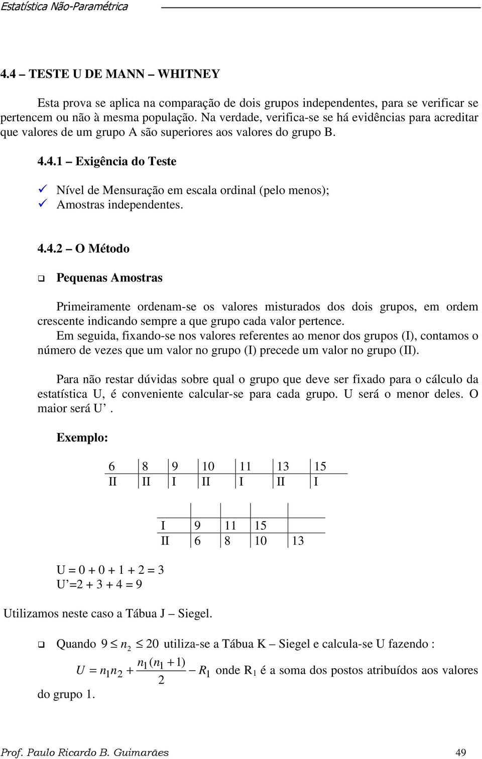 4.1 Exigência do Teste Nível de Mensuração em escala ordinal (pelo menos); Amostras independentes. 4.4. O Método Pequenas Amostras Primeiramente ordenam-se os valores misturados dos dois grupos, em ordem crescente indicando sempre a que grupo cada valor pertence.