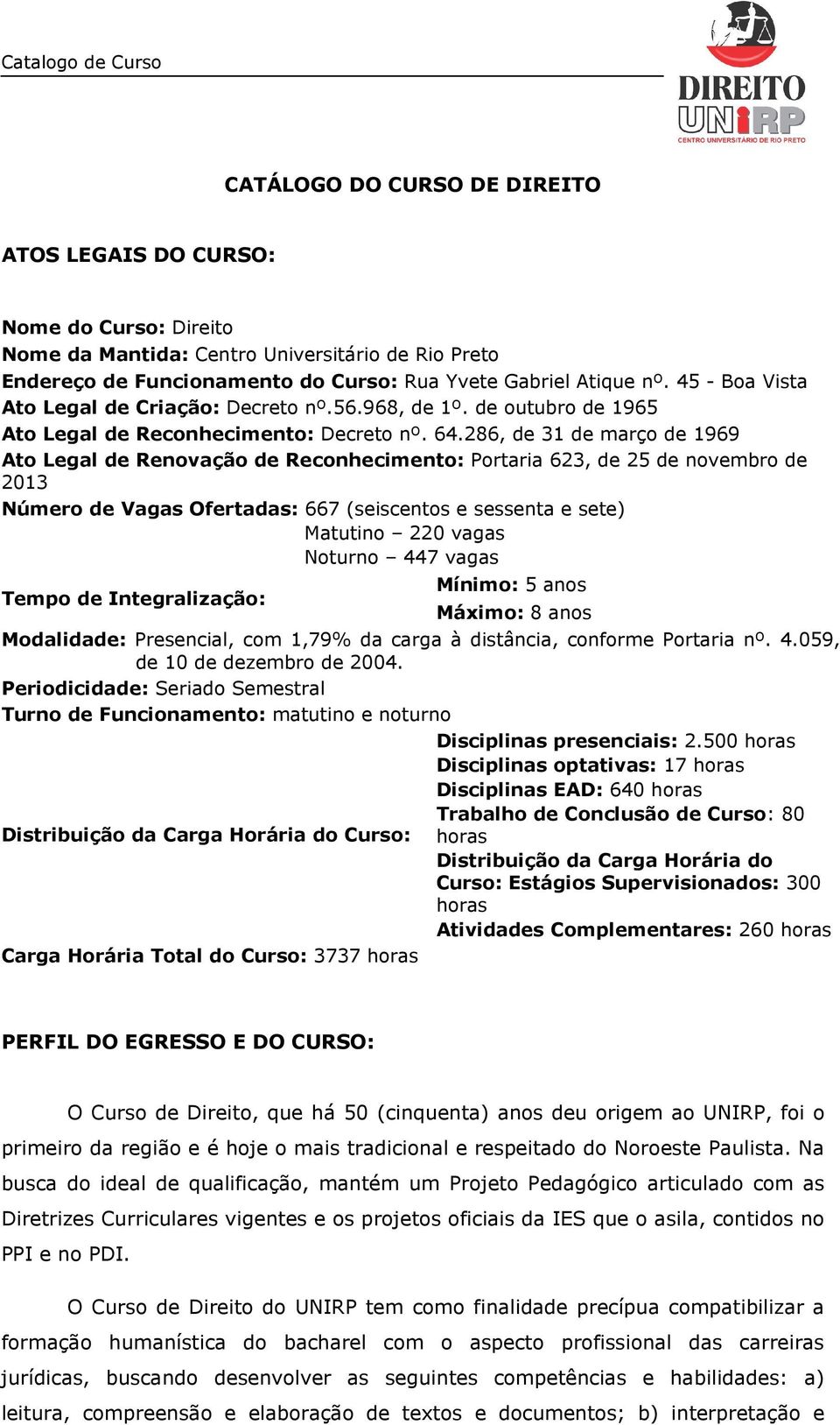 286, de 31 de março de 1969 Ato Legal de Renovação de Reconhecimento: Portaria 623, de 25 de novembro de 2013 Número de Vagas Ofertadas: 667 (seiscentos e sessenta e sete) Matutino 220 vagas Noturno