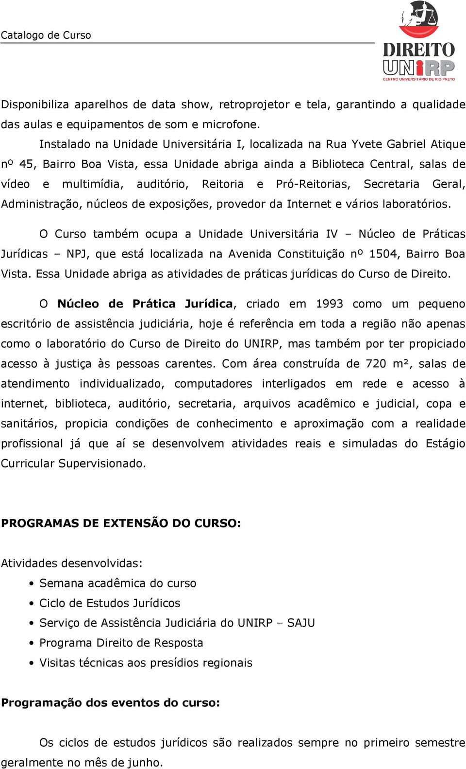 e Pró-Reitorias, Secretaria Geral, Administração, núcleos de exposições, provedor da Internet e vários laboratórios.