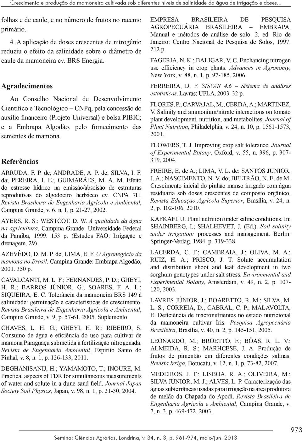 Agradecimentos Ao Conselho Nacional de Desenvolvimento Cientifico e Tecnológico CNPq, pela concessão do auxílio financeiro (Projeto Universal) e bolsa PIBIC; e a Embrapa Algodão, pelo fornecimento