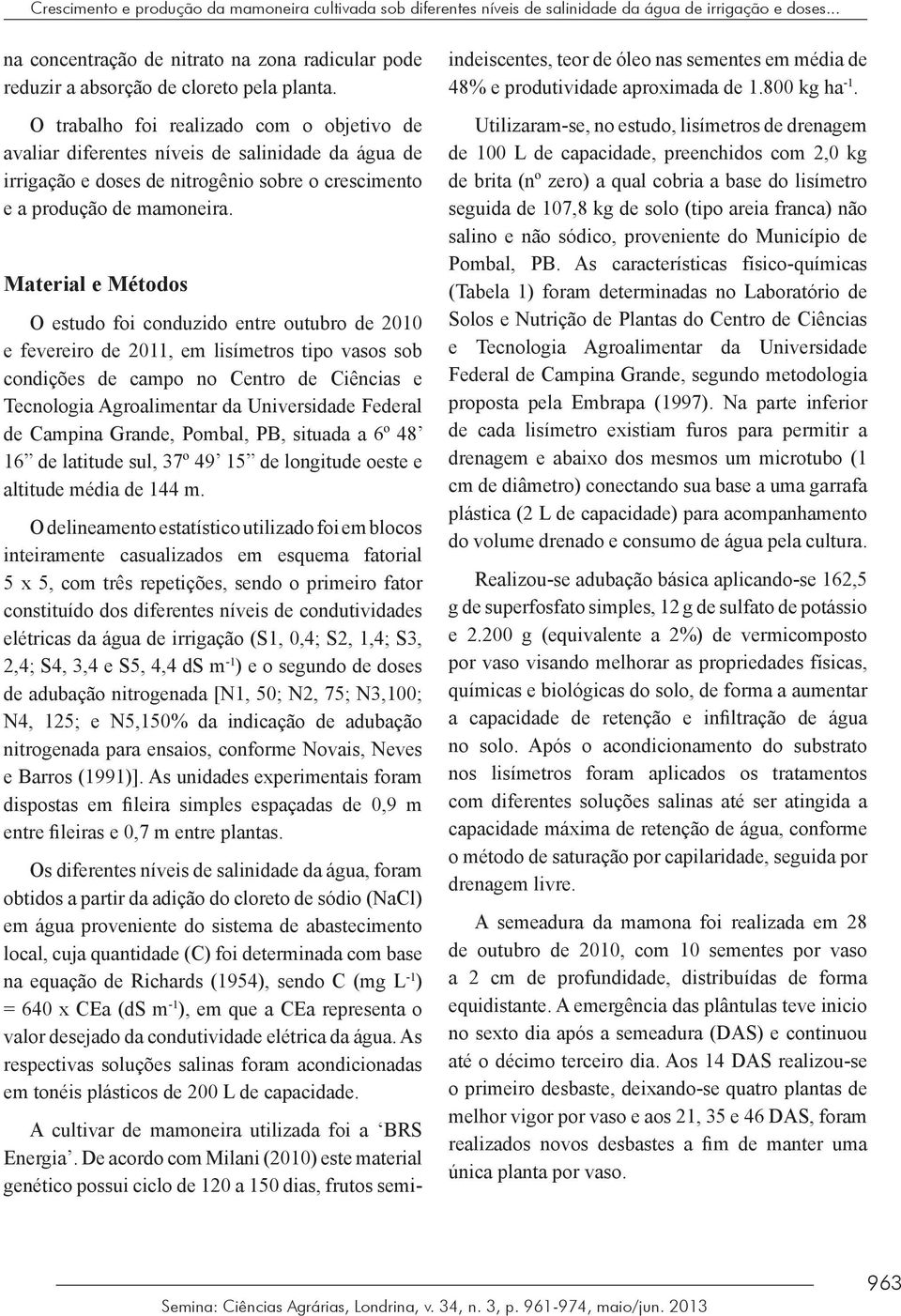 O trabalho foi realizado com o objetivo de avaliar diferentes níveis de salinidade da água de irrigação e doses de nitrogênio sobre o crescimento e a produção de mamoneira.