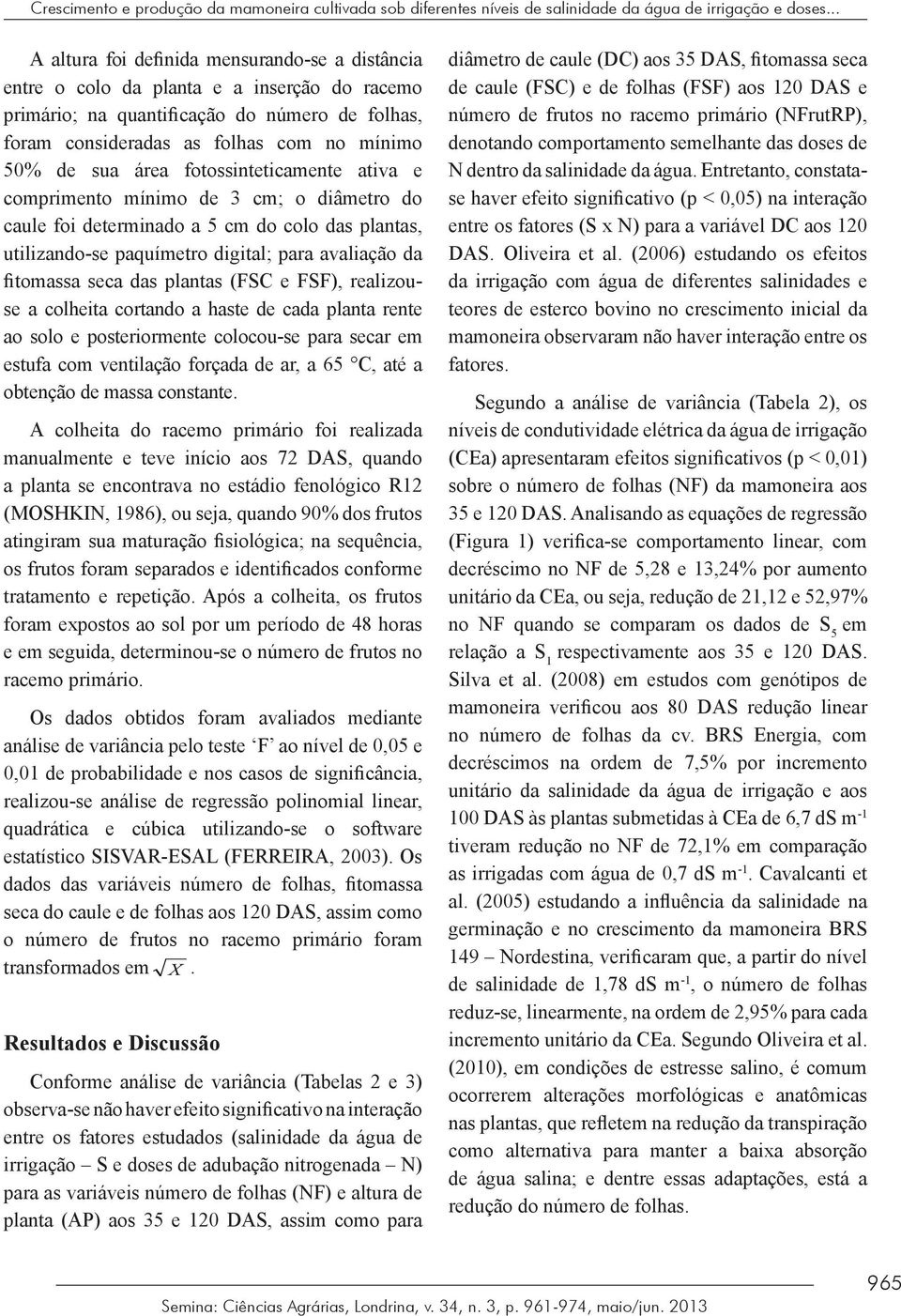 área fotossinteticamente ativa e comprimento mínimo de 3 cm; o diâmetro do caule foi determinado a 5 cm do colo das plantas, utilizando-se paquímetro digital; para avaliação da fitomassa seca das