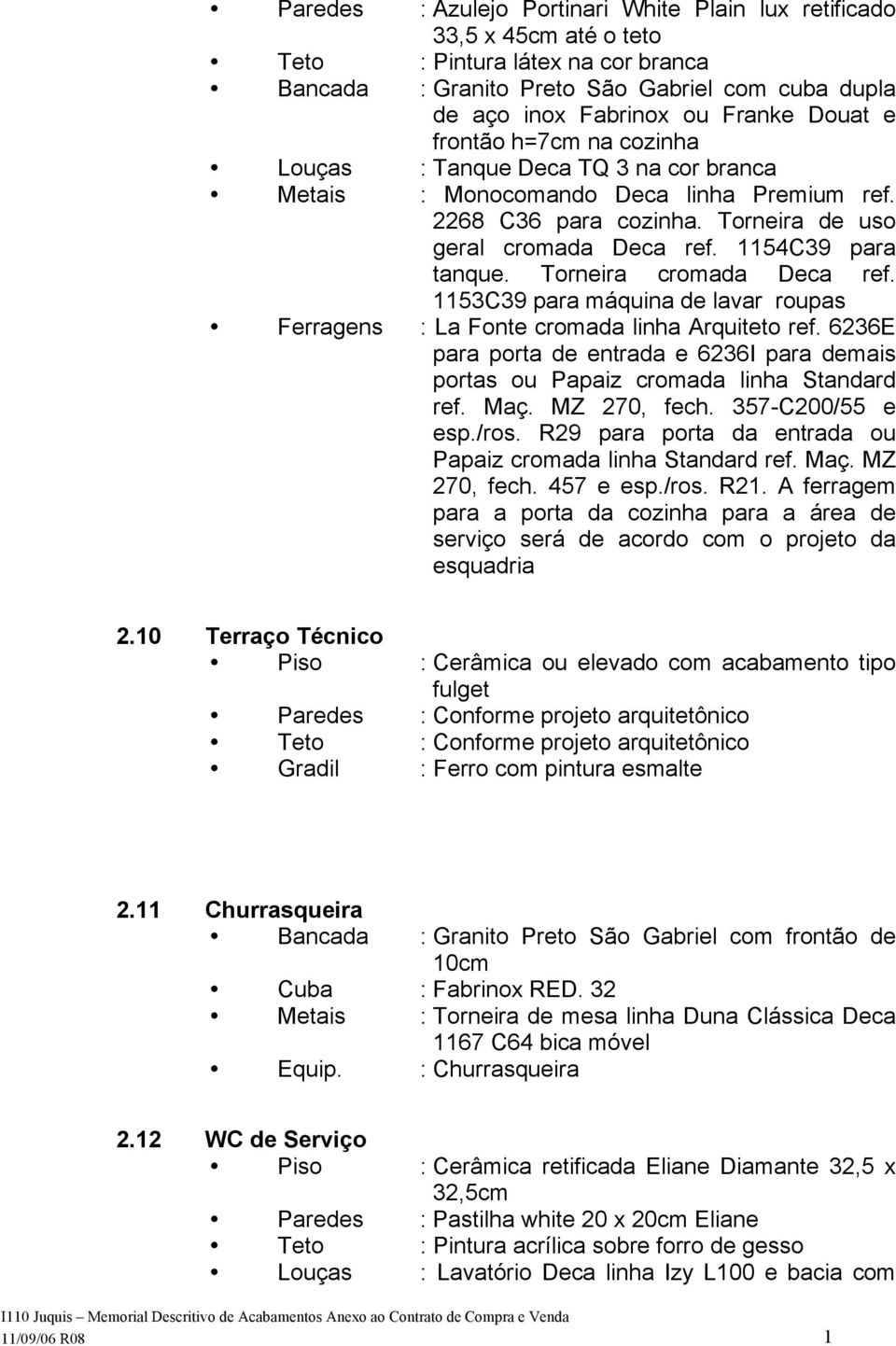 1153C39 para máquina de lavar roupas Ferragens : La Fonte cromada linha Arquiteto ref. 6236E para porta de entrada e 6236I para demais portas ou Papaiz cromada linha Standard ref. Maç. MZ 270, fech.