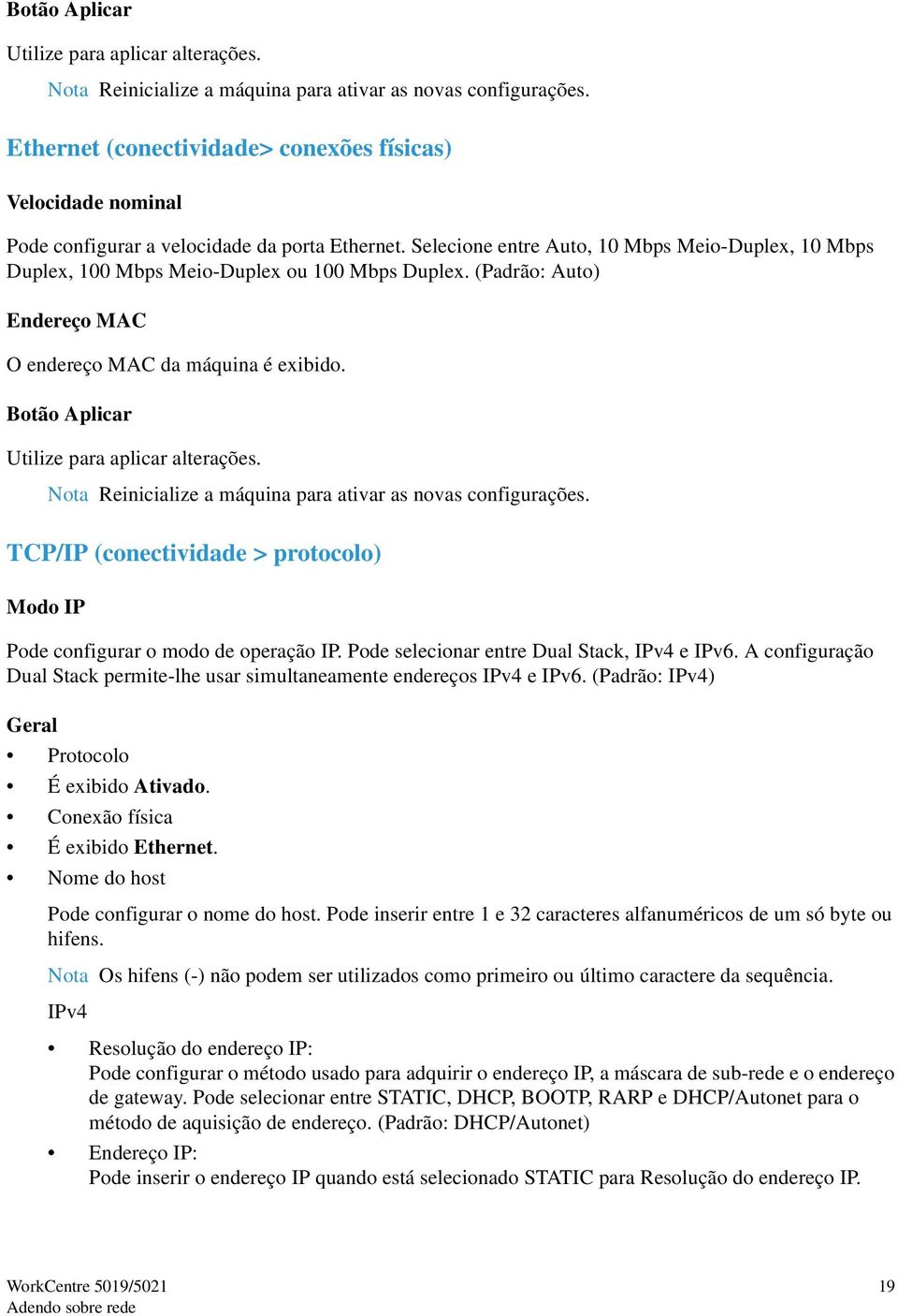 Selecione entre Auto, 10 Mbps Meio-Duplex, 10 Mbps Duplex, 100 Mbps Meio-Duplex ou 100 Mbps Duplex. (Padrão: Auto) Endereço MAC O endereço MAC da máquina é exibido.