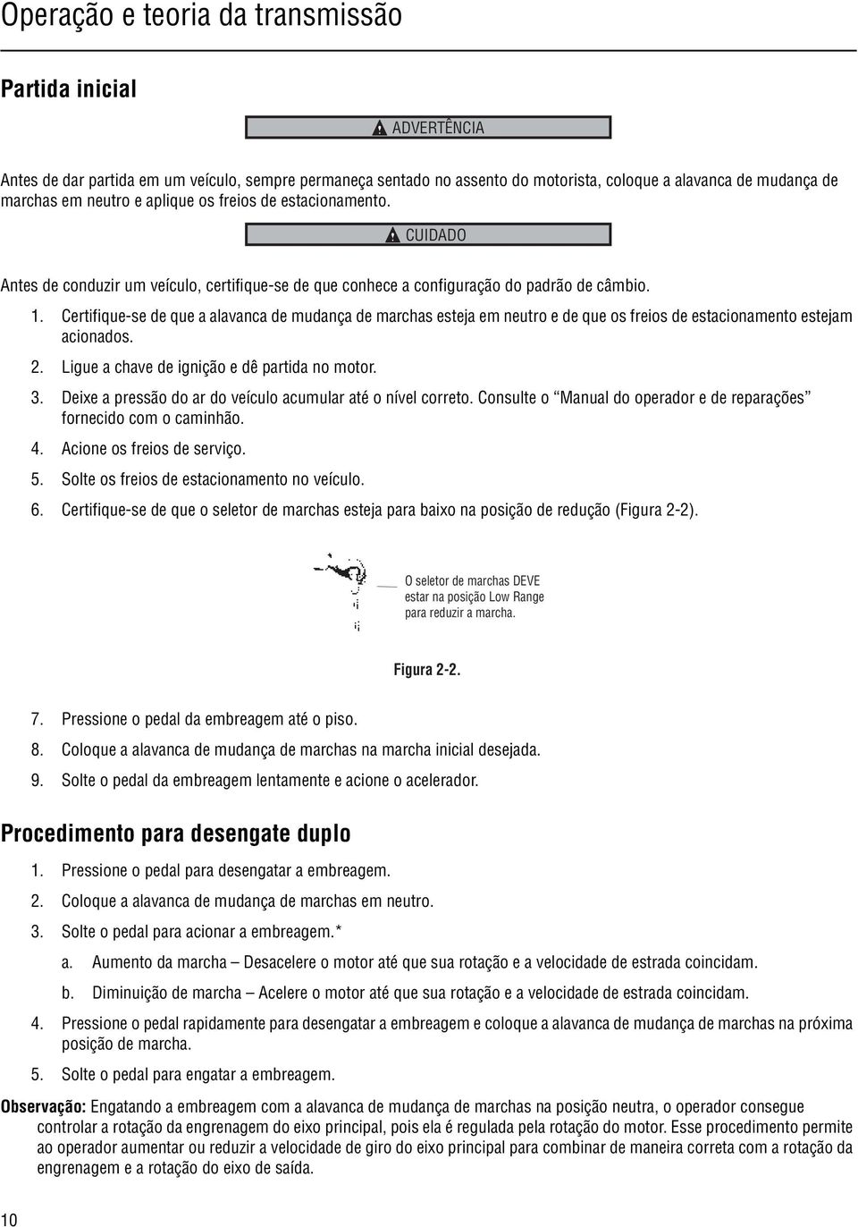 Certifique-se de que a alavanca de mudança de marchas esteja em neutro e de que os freios de estacionamento estejam acionados. 2. Ligue a chave de ignição e dê partida no motor. 3.