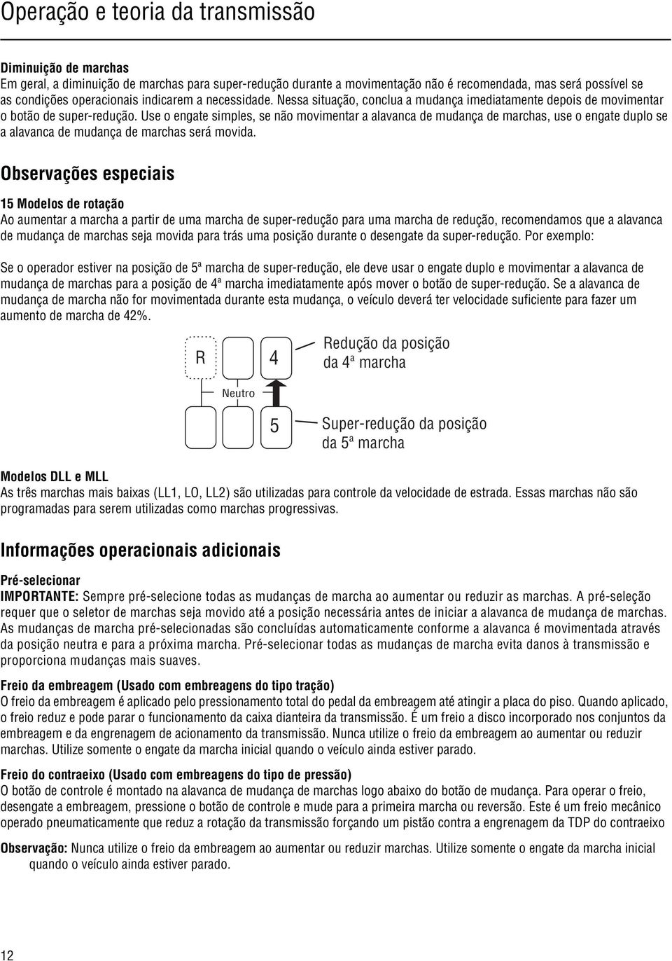 Use o engate simples, se não movimentar a alavanca de mudança de marchas, use o engate duplo se a alavanca de mudança de marchas será movida.