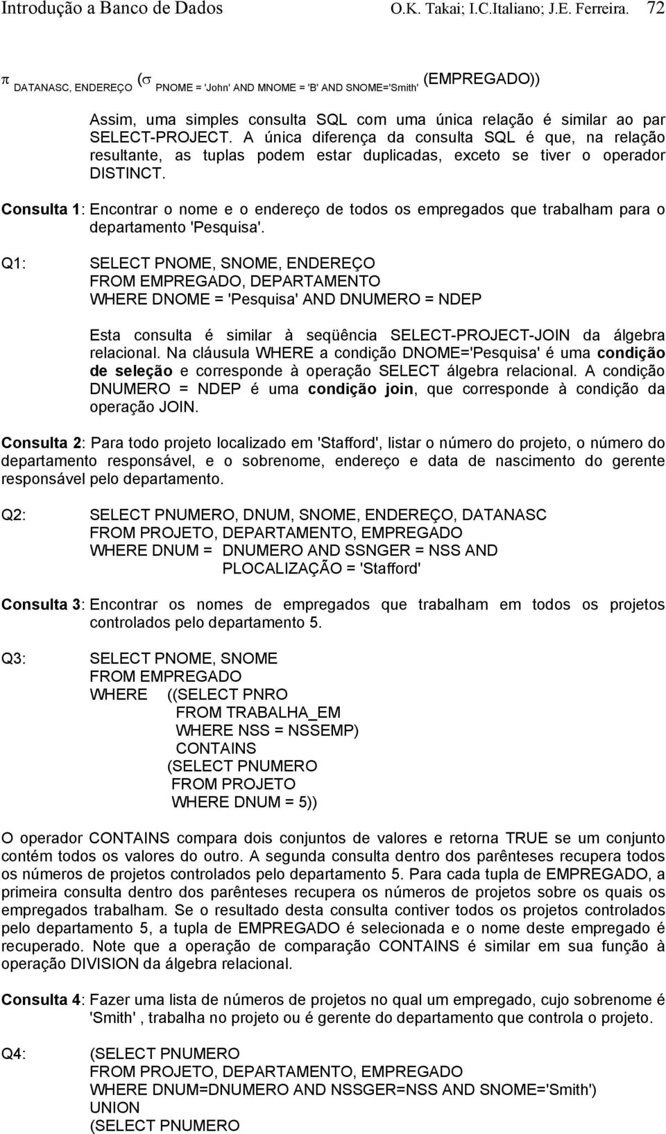 A única diferença da consulta SQL é que, na relação resultante, as tuplas podem estar duplicadas, exceto se tiver o operador DISTINCT.