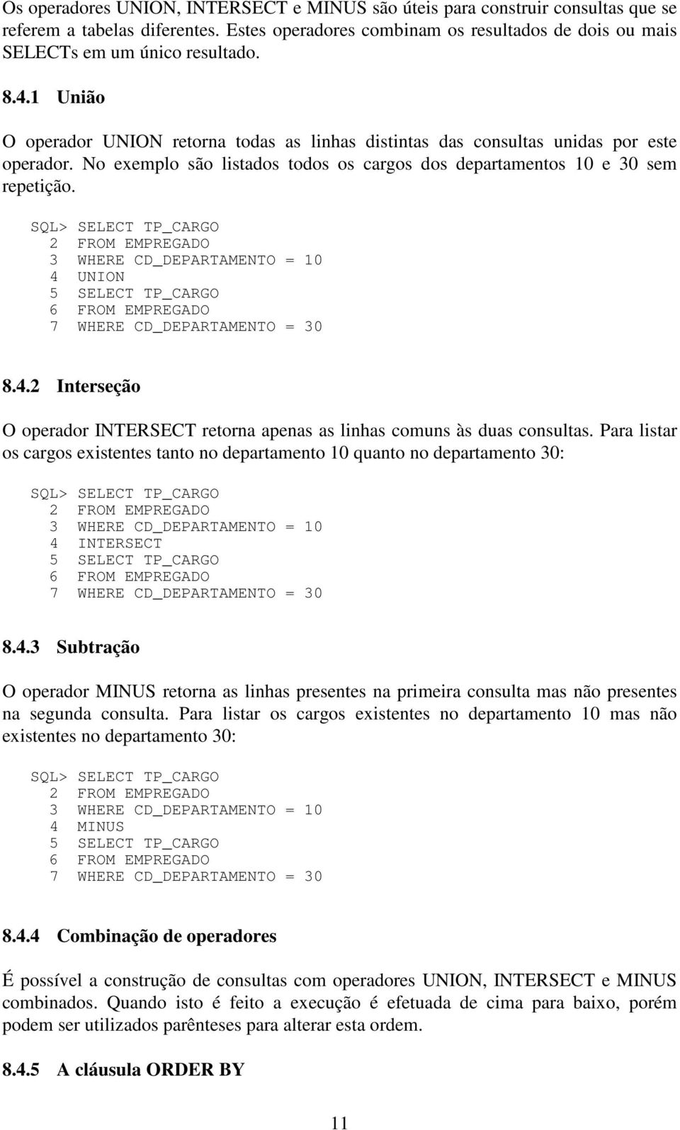 SQL> SELECT TP_CARGO 3 WHERE CD_DEPARTAMENTO = 10 4 UNION 5 SELECT TP_CARGO 6 FROM EMPREGADO 7 WHERE CD_DEPARTAMENTO = 30 8.4.2 Interseção O operador INTERSECT retorna apenas as linhas comuns às duas consultas.