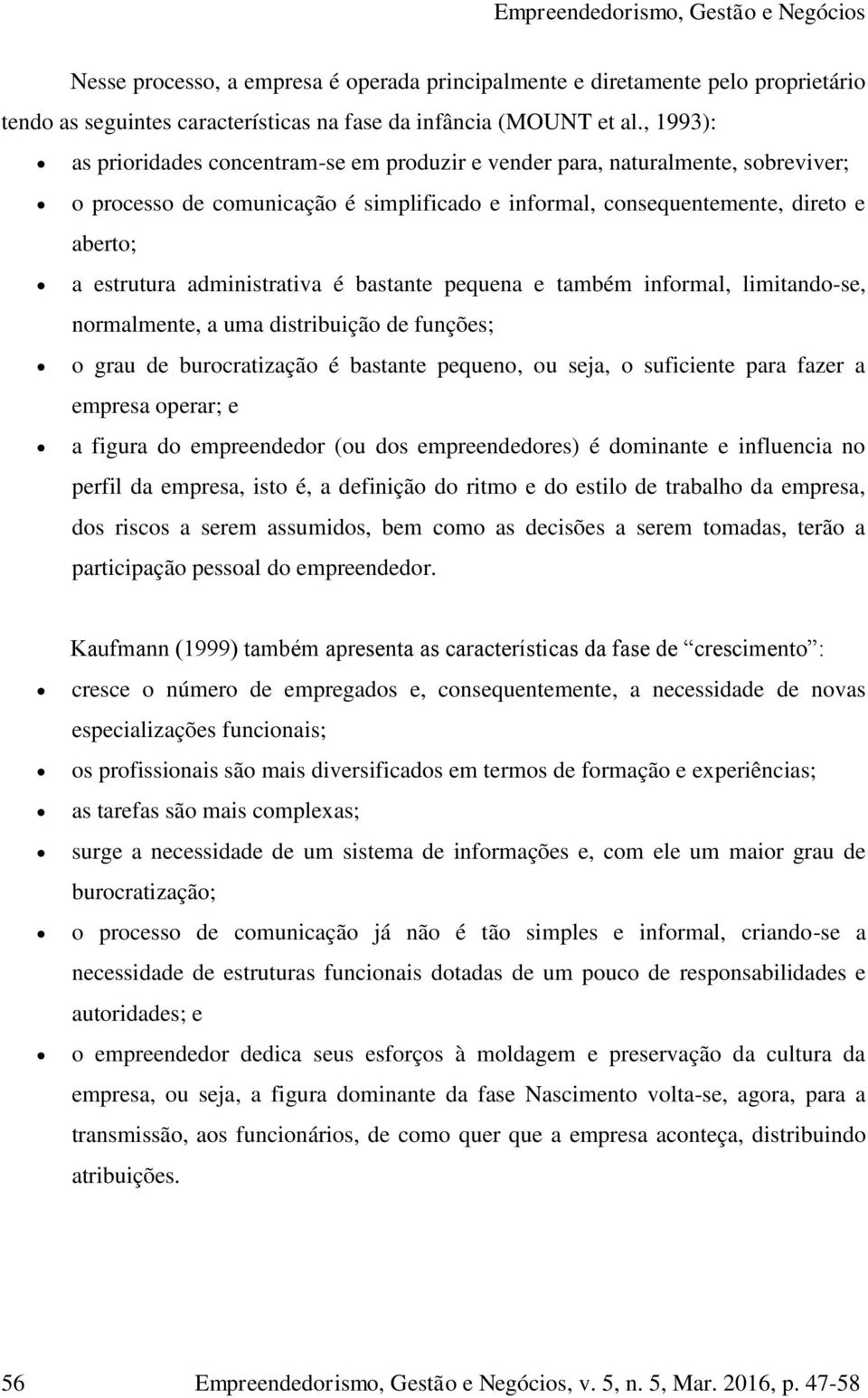 administrativa é bastante pequena e também informal, limitando-se, normalmente, a uma distribuição de funções; o grau de burocratização é bastante pequeno, ou seja, o suficiente para fazer a empresa