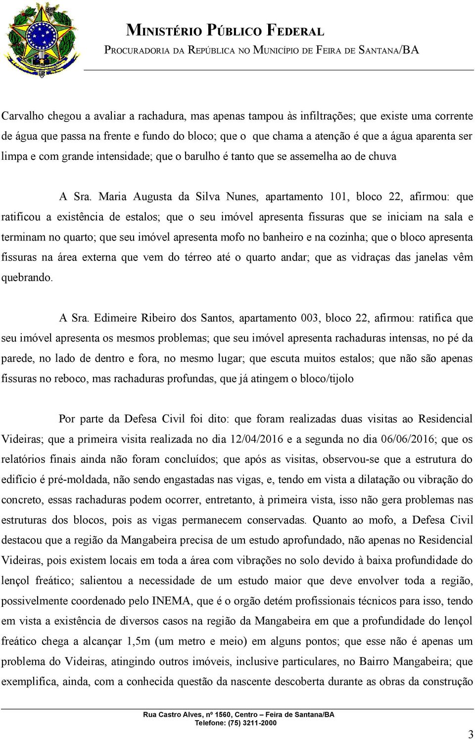 Maria Augusta da Silva Nunes, apartamento 101, bloco 22, afirmou: que ratificou a existência de estalos; que o seu imóvel apresenta fissuras que se iniciam na sala e terminam no quarto; que seu