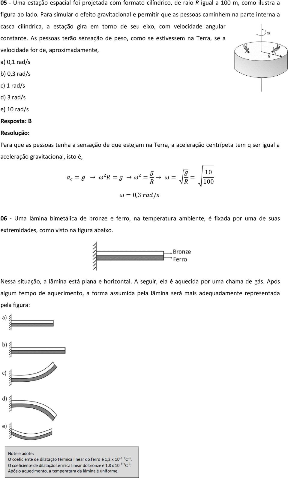 As pessoas terão sensação de peso, como se estivessem na Terra, se a velocidade for de, aproximadamente, a) 0,1 rad/s b) 0,3 rad/s c) 1 rad/s d) 3 rad/s e) 10 rad/s Resposta: B Para que as pessoas