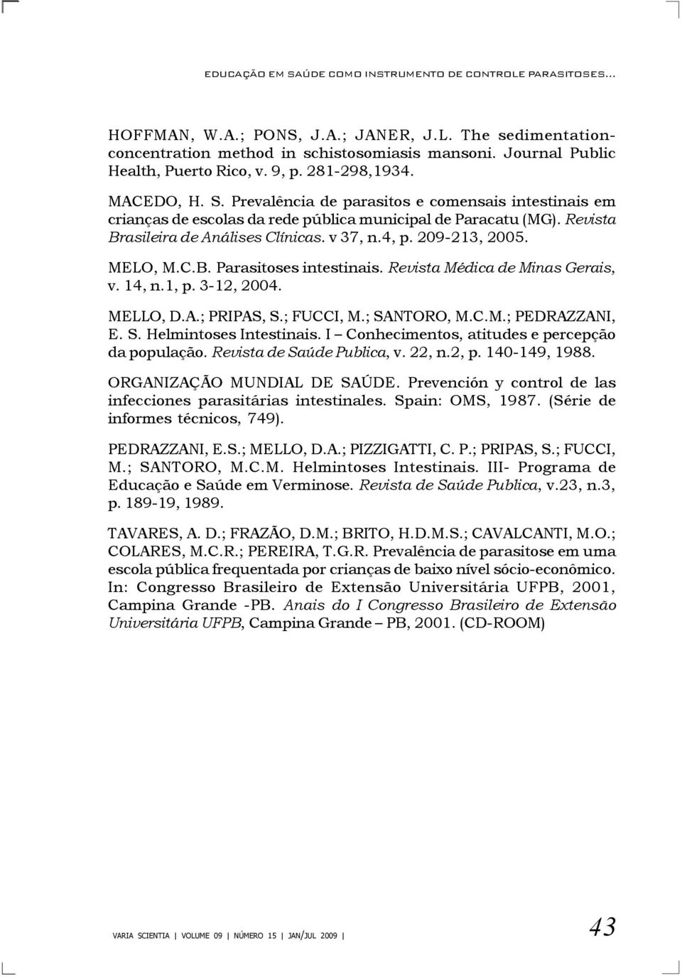 Revista Brasileira de Análises Clínicas. v 37, n.4, p. 209-213, 2005. MELO, M.C.B. Parasitoses intestinais. Revista Médica de Minas Gerais, v. 14, n.1, p. 3-12, 2004. MELLO, D.A.; PRIPAS, S.