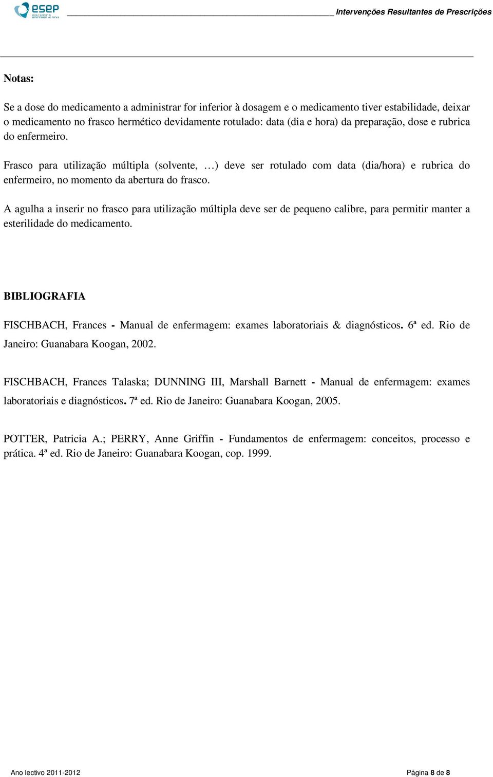 A agulha a inserir no frasco para utilização múltipla deve ser de pequeno calibre, para permitir manter a esterilidade do.